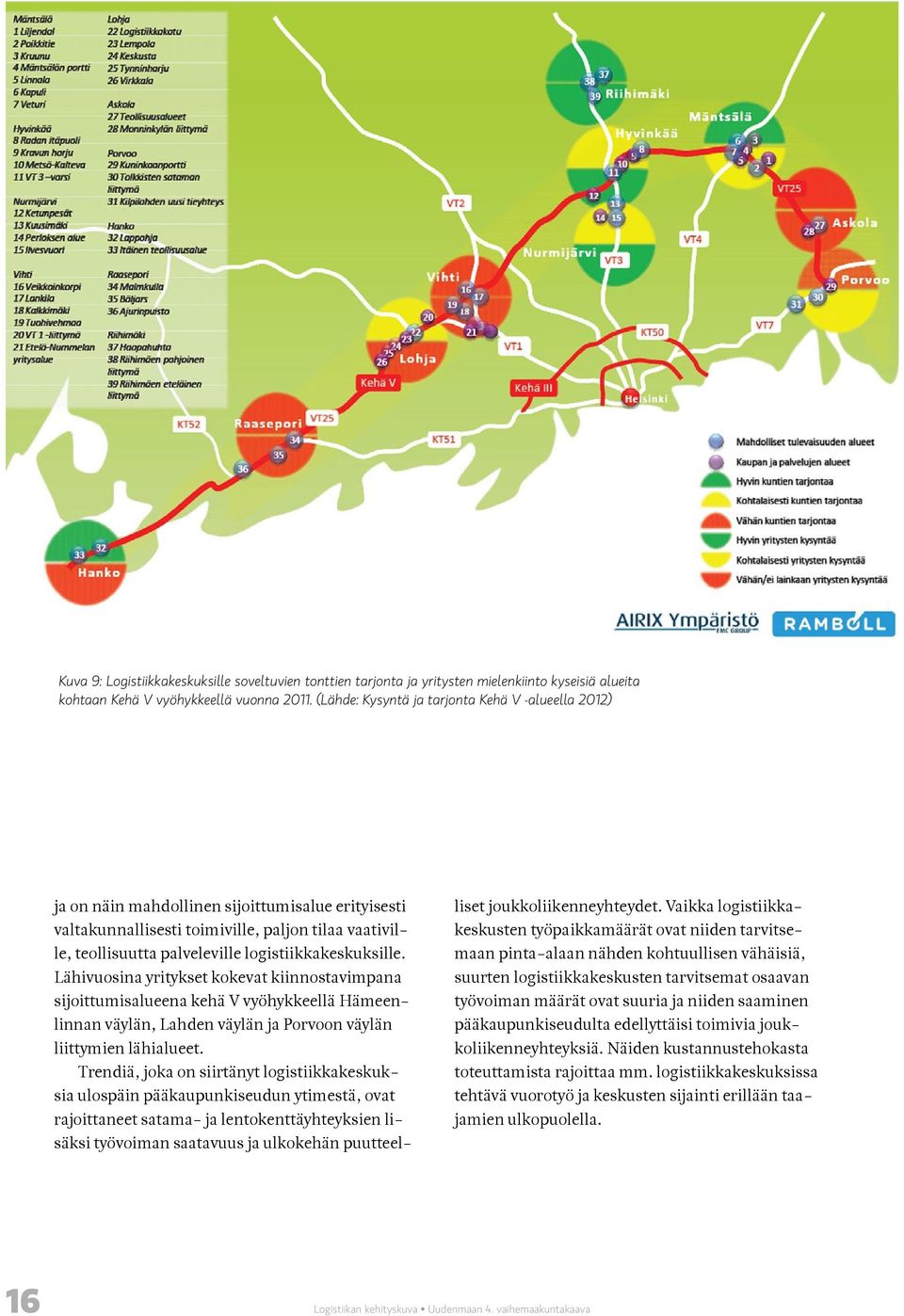 logistiikkakeskuksille. Lähivuosina yritykset kokevat kiinnostavimpana sijoittumisalueena kehä V vyöhykkeellä Hämeenlinnan väylän, Lahden väylän ja Porvoon väylän liittymien lähialueet.