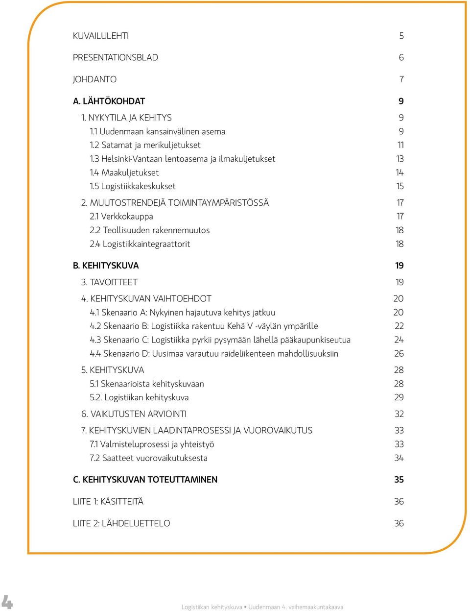 4 Logistiikkaintegraattorit 18 B. KEHITYSKUVA 19 3. TAVOITTEET 19 4. KEHITYSKUVAN VAIHTOEHDOT 20 4.1 Skenaario A: Nykyinen hajautuva kehitys jatkuu 20 4.