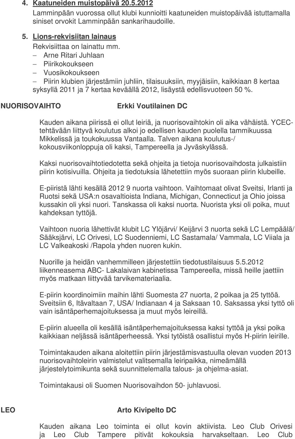 Arne Ritari Juhlaan Piirikokoukseen Vuosikokoukseen Piirin klubien järjestämiin juhliin, tilaisuuksiin, myyjäisiin, kaikkiaan 8 kertaa syksyllä 2011 ja 7 kertaa keväällä 2012, lisäystä edellisvuoteen