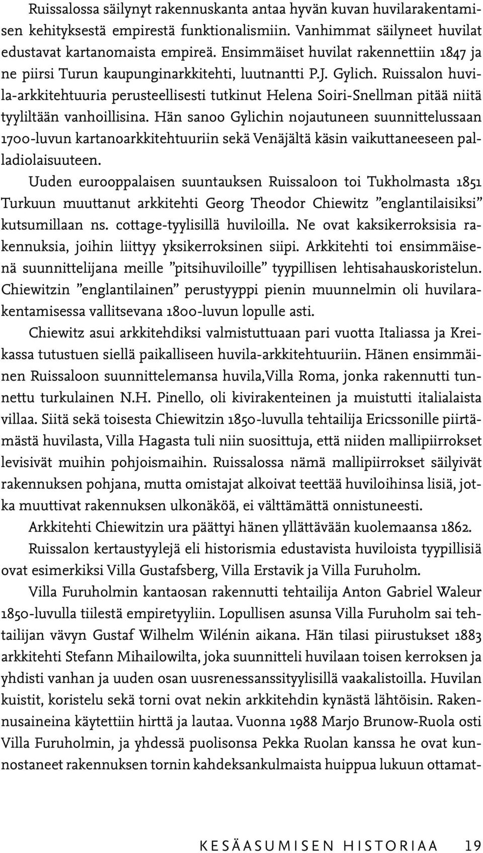 Ruissalon huvila-arkkitehtuuria perusteellisesti tutkinut Helena Soiri-Snellman pitää niitä tyyliltään vanhoillisina.