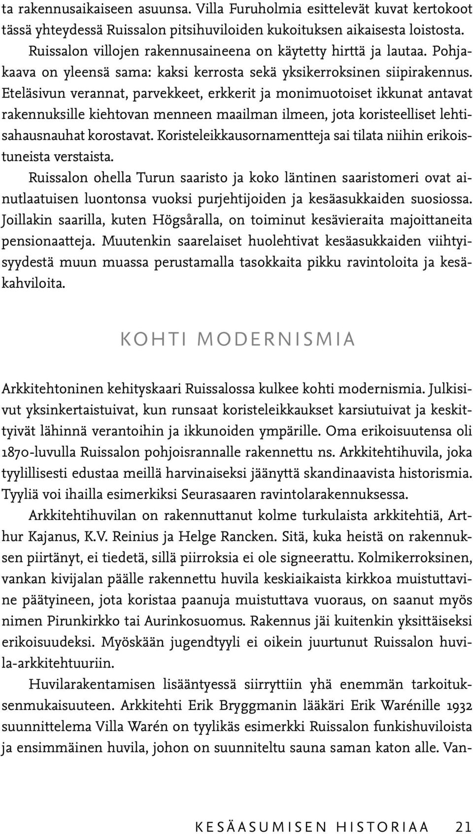 Eteläsivun verannat, parvekkeet, erkkerit ja monimuotoiset ikkunat antavat rakennuksille kiehtovan menneen maailman ilmeen, jota koristeelliset lehtisahausnauhat korostavat.