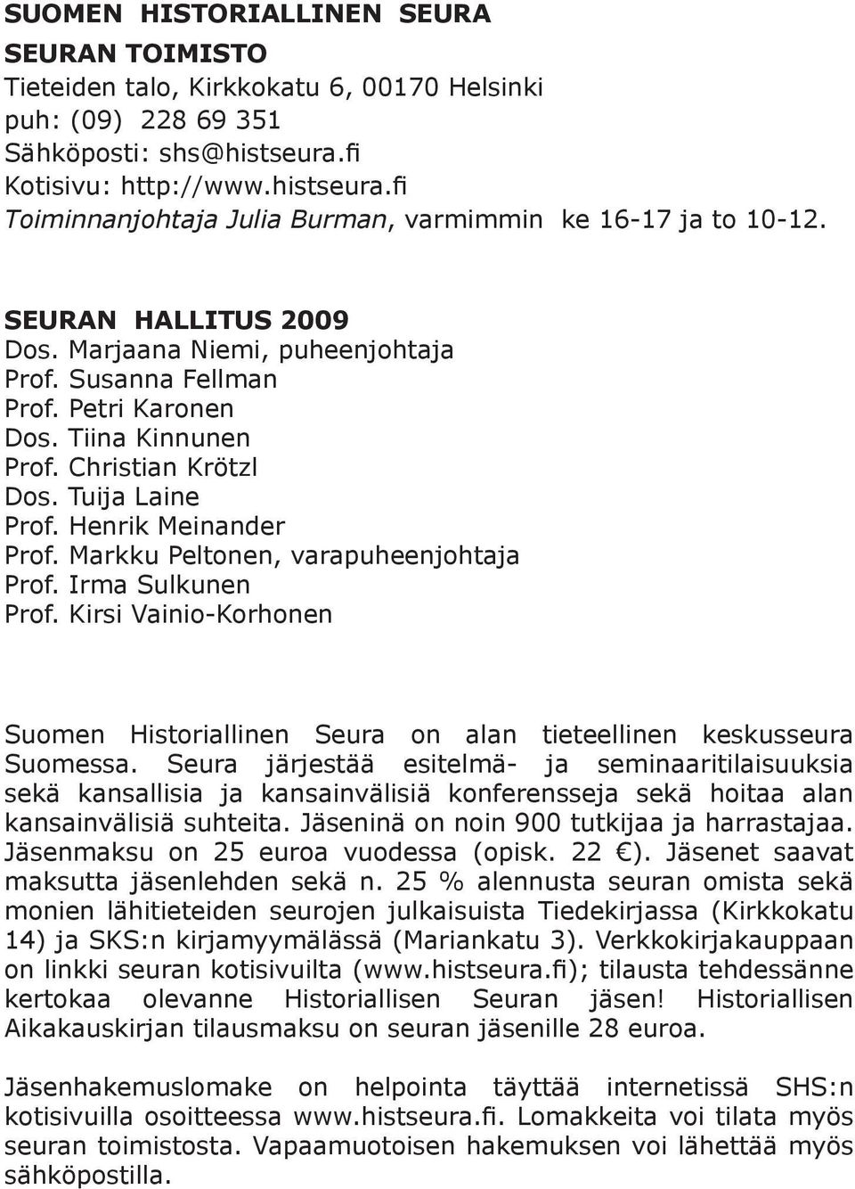 Petri Karonen Dos. Tiina Kinnunen Prof. Christian Krötzl Dos. Tuija Laine Prof. Henrik Meinander Prof. Markku Peltonen, varapuheenjohtaja Prof. Irma Sulkunen Prof.