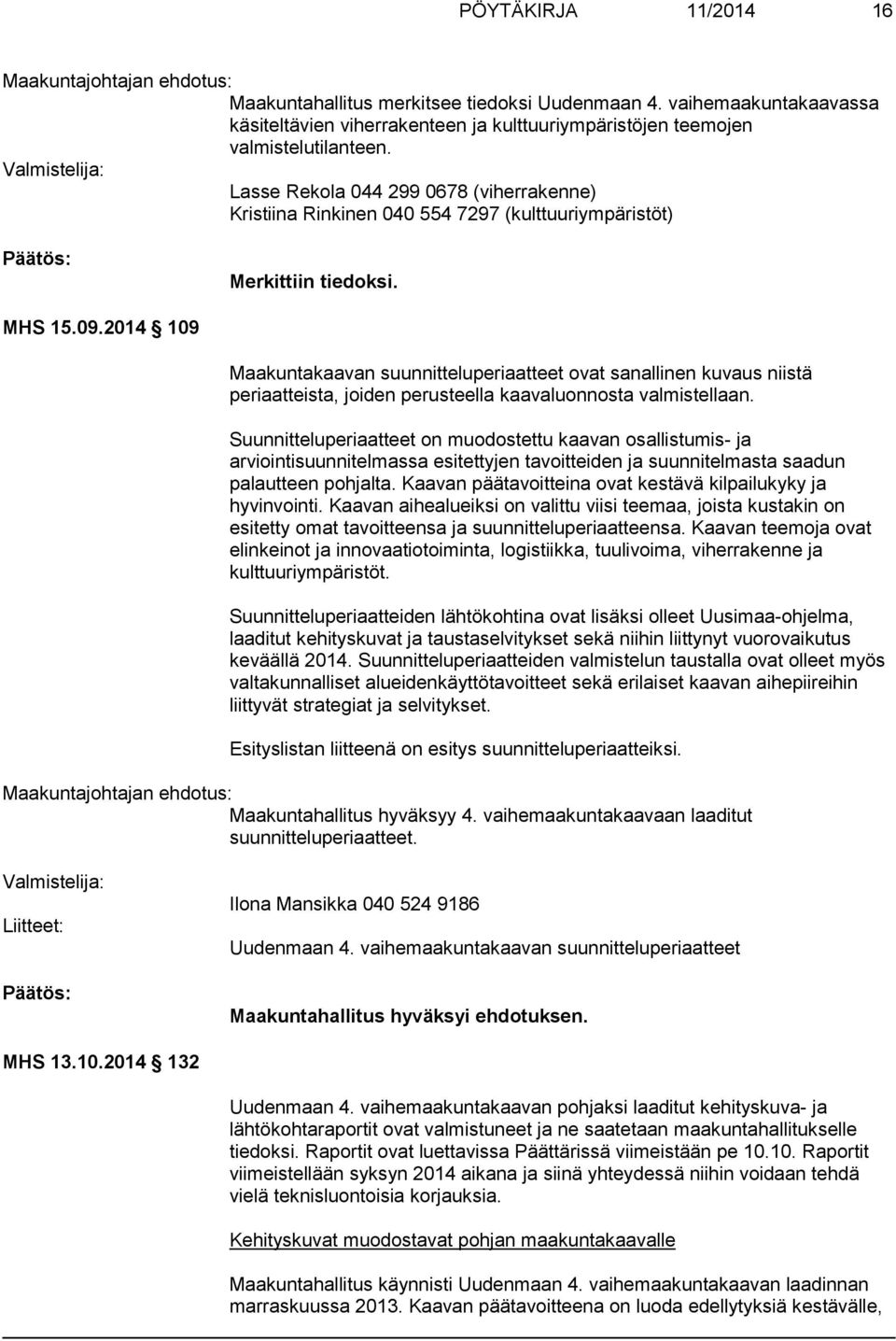 Valmistelija: Lasse Rekola 044 299 0678 (viherrakenne) Kristiina Rinkinen 040 554 7297 (kulttuuriympäristöt) Merkittiin tiedoksi. MHS 15.09.