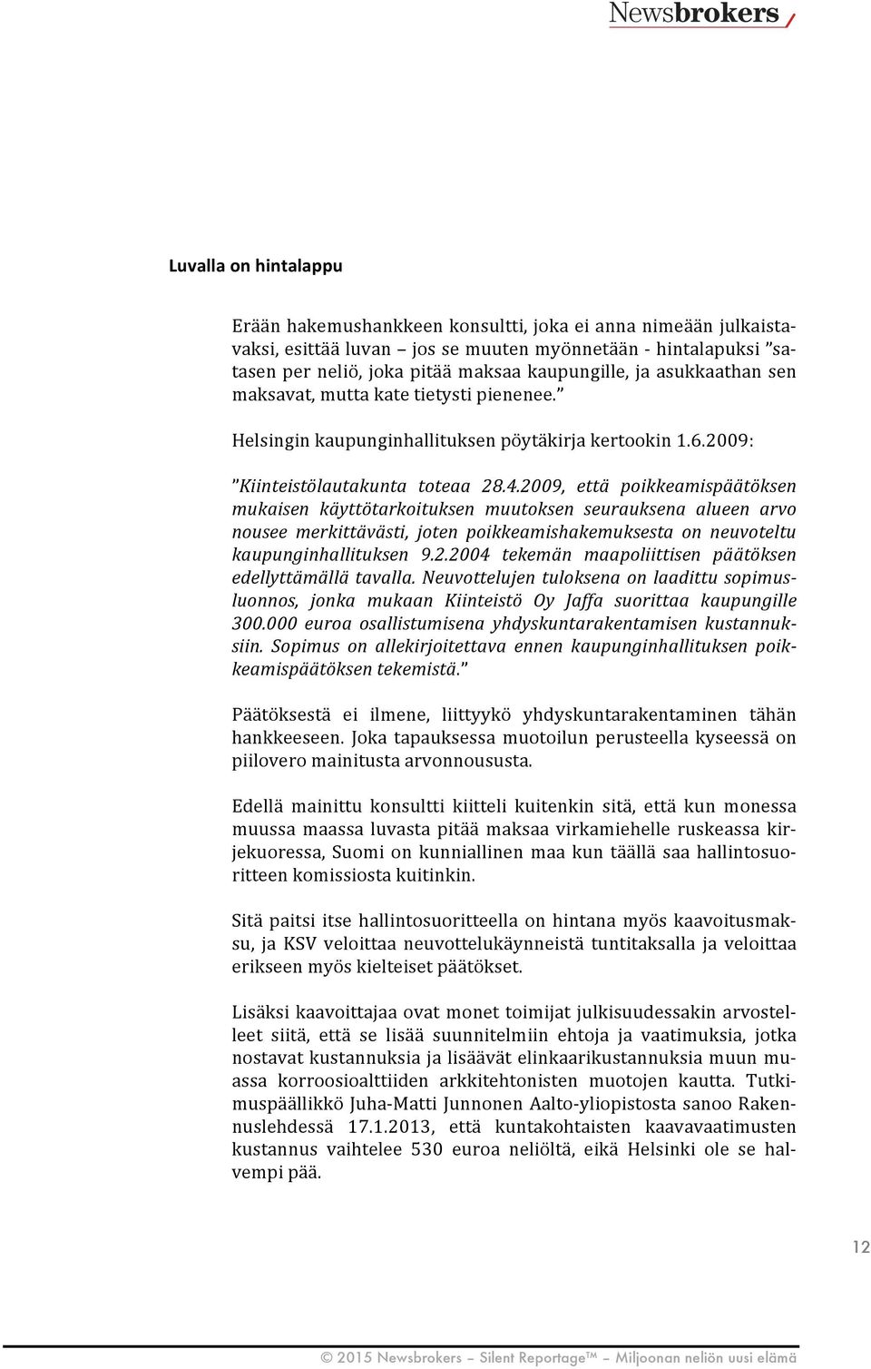 2009, että poikkeamispäätöksen mukaisen käyttötarkoituksen muutoksen seurauksena alueen arvo nousee merkittävästi, joten poikkeamishakemuksesta on neuvoteltu kaupunginhallituksen 9.2.2004 tekemän maapoliittisen päätöksen edellyttämällä tavalla.