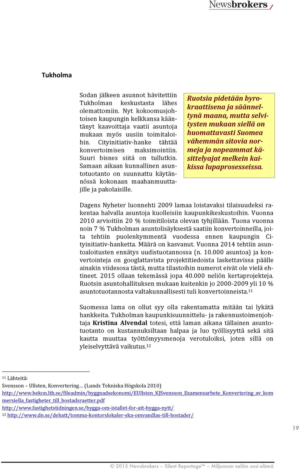 Suuri bisnes siitä on tullutkin. Samaan aikaan kunnallinen asun- totuotanto on suunnattu käytän- nössä kokonaan maahanmuutta- jille ja pakolaisille.