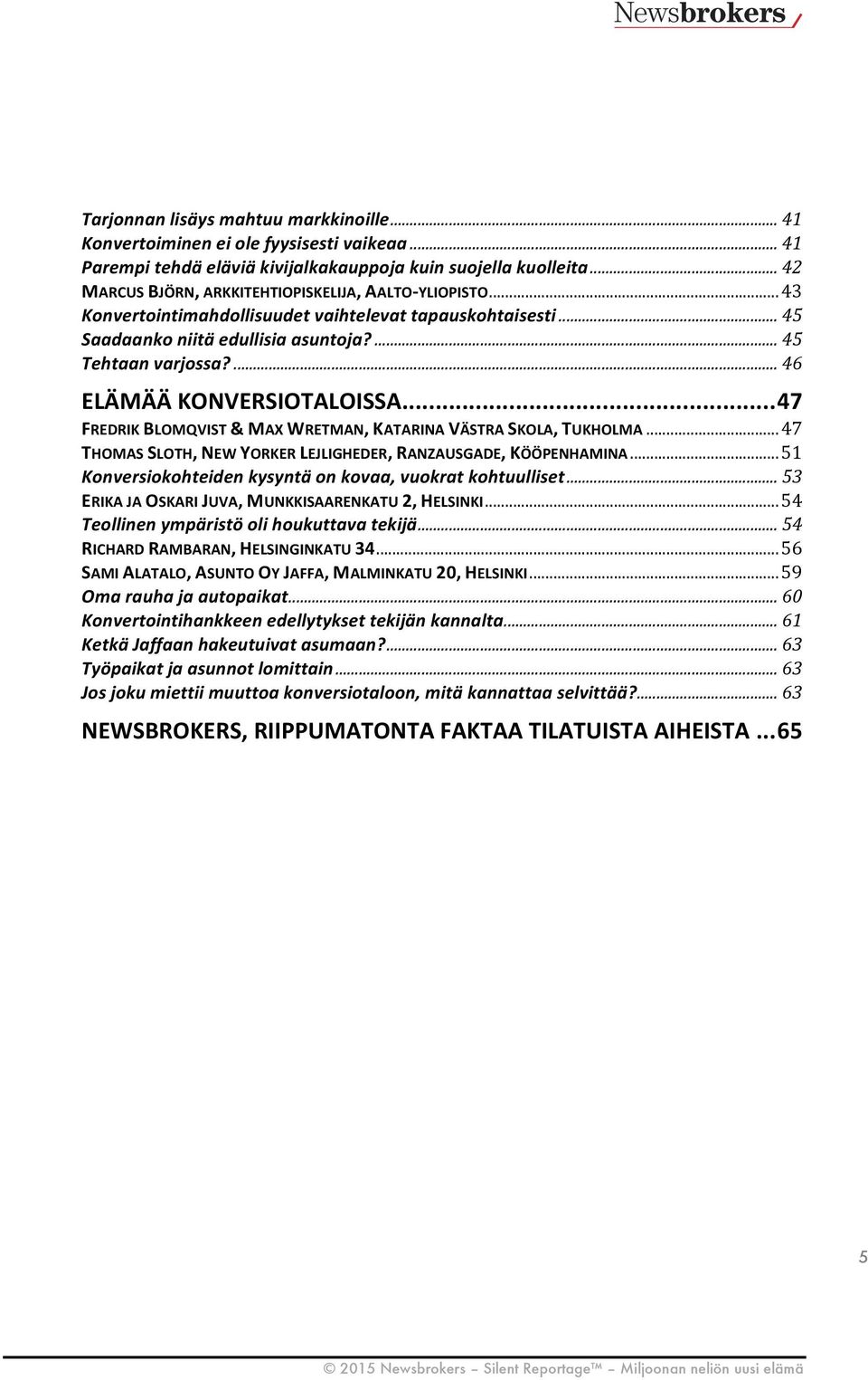 ... 46 ELÄMÄÄ KONVERSIOTALOISSA... 47 FREDRIK BLOMQVIST & MAX WRETMAN, KATARINA VÄSTRA SKOLA, TUKHOLMA... 47 THOMAS SLOTH, NEW YORKER LEJLIGHEDER, RANZAUSGADE, KÖÖPENHAMINA.