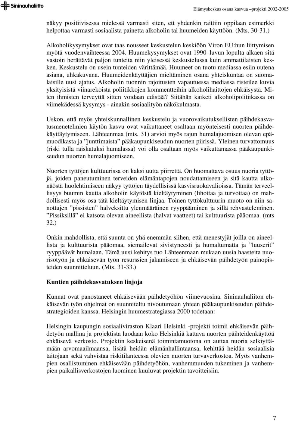 Huumekysymykset ovat 1990 luvun lopulta alkaen sitä vastoin herättävät paljon tunteita niin yleisessä keskustelussa kuin ammattilaisten kesken. Keskustelu on usein tunteiden värittämää.