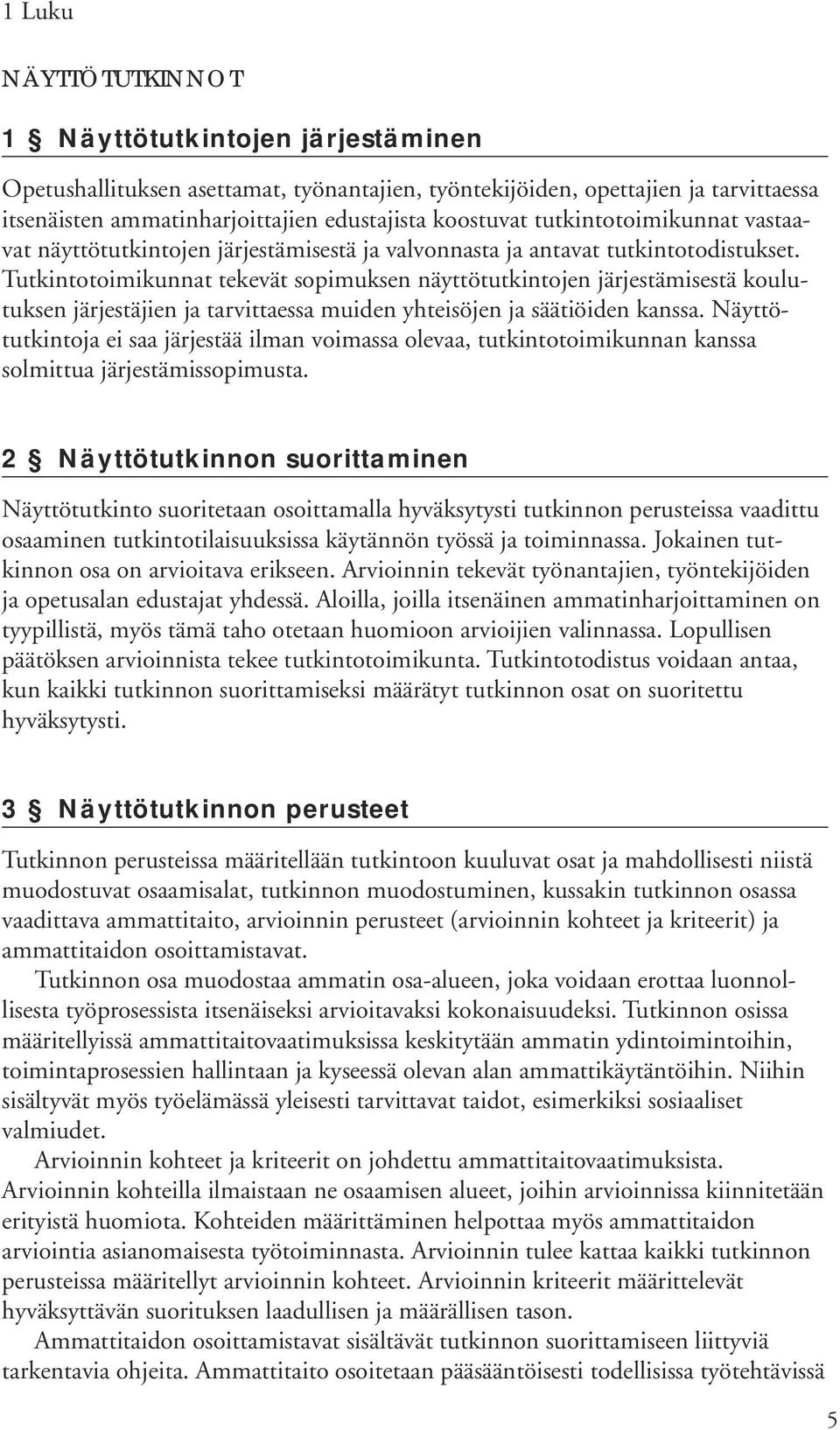 Tutkintotoimikunnat tekevät sopimuksen näyttötutkintojen järjestämisestä koulutuksen järjestäjien ja tarvittaessa muiden yhteisöjen ja säätiöiden kanssa.