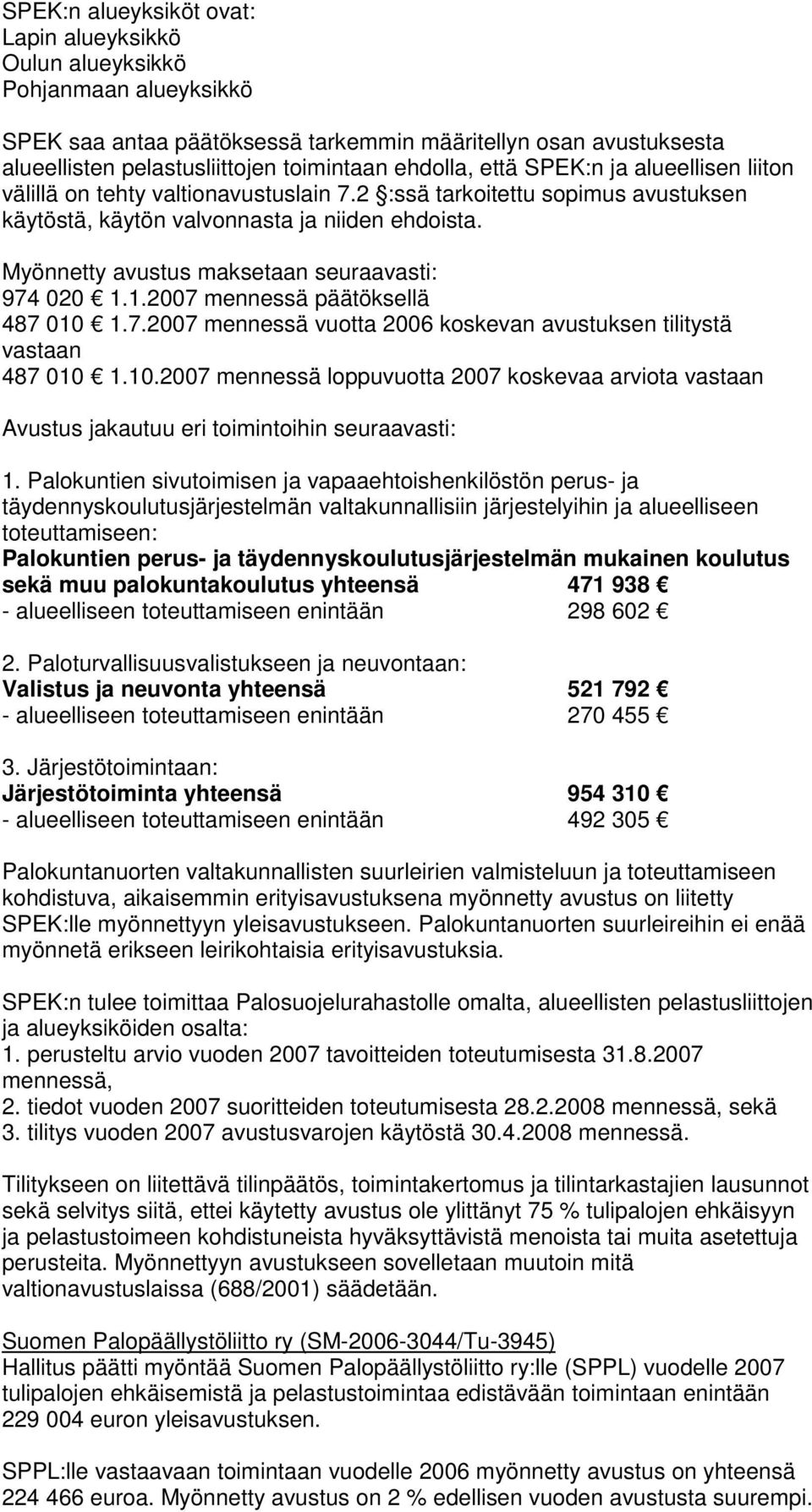 Myönnetty avustus maksetaan seuraavasti: 974 020 1.1.2007 mennessä päätöksellä 487 010 1.7.2007 mennessä vuotta 2006 koskevan avustuksen tilitystä vastaan 487 010 1.10.2007 mennessä loppuvuotta 2007 koskevaa arviota vastaan Avustus jakautuu eri toimintoihin seuraavasti: 1.