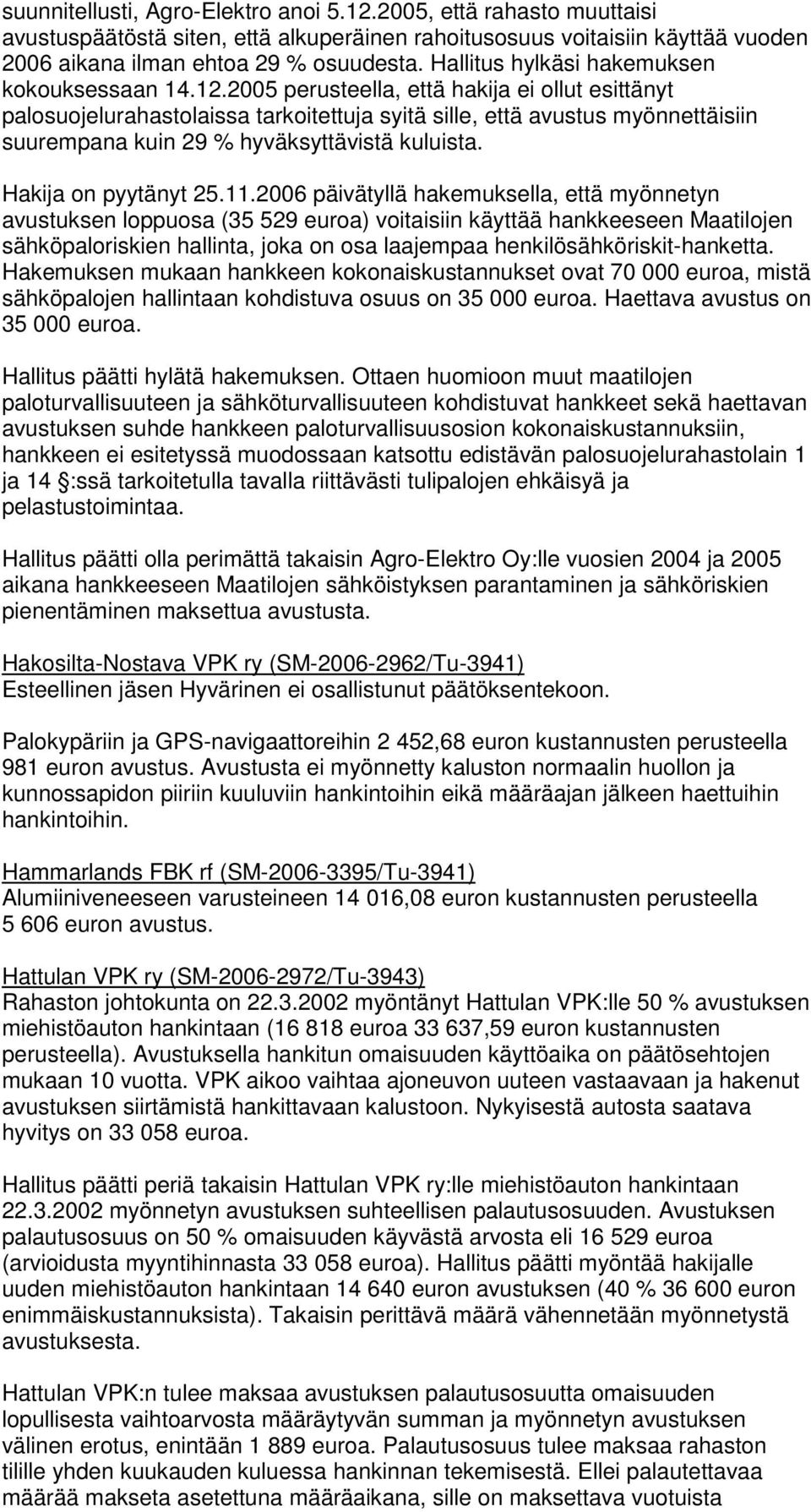 2005 perusteella, että hakija ei ollut esittänyt palosuojelurahastolaissa tarkoitettuja syitä sille, että avustus myönnettäisiin suurempana kuin 29 % hyväksyttävistä kuluista. Hakija on pyytänyt 25.