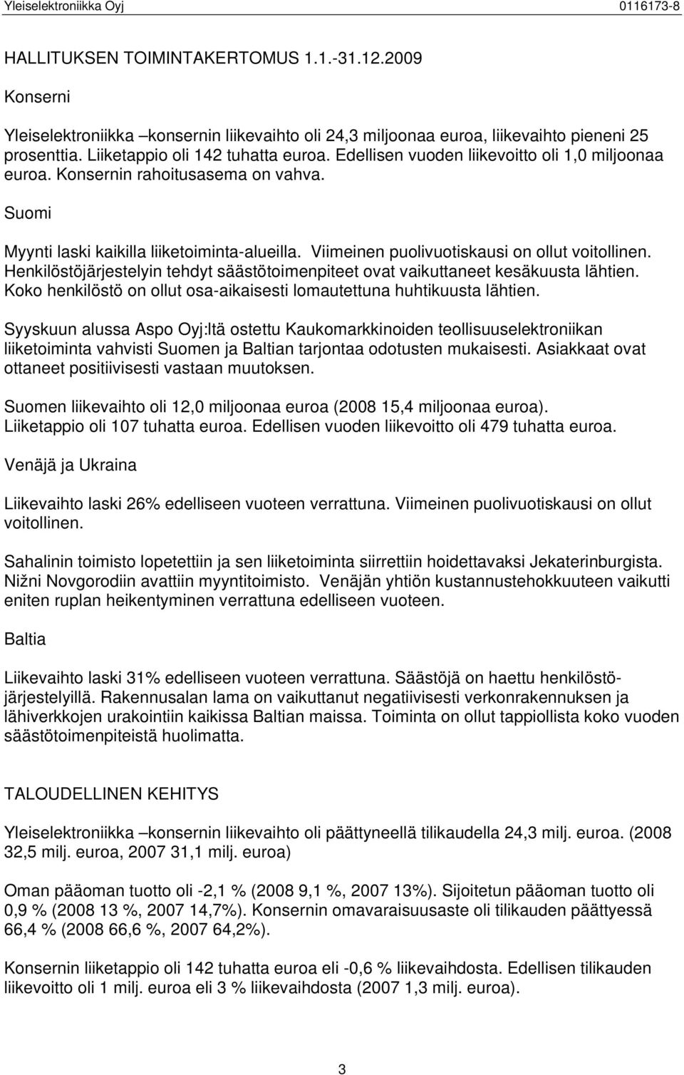 Henkilöstöjärjestelyin tehdyt säästötoimenpiteet ovat vaikuttaneet kesäkuusta lähtien. Koko henkilöstö on ollut osa-aikaisesti lomautettuna huhtikuusta lähtien.