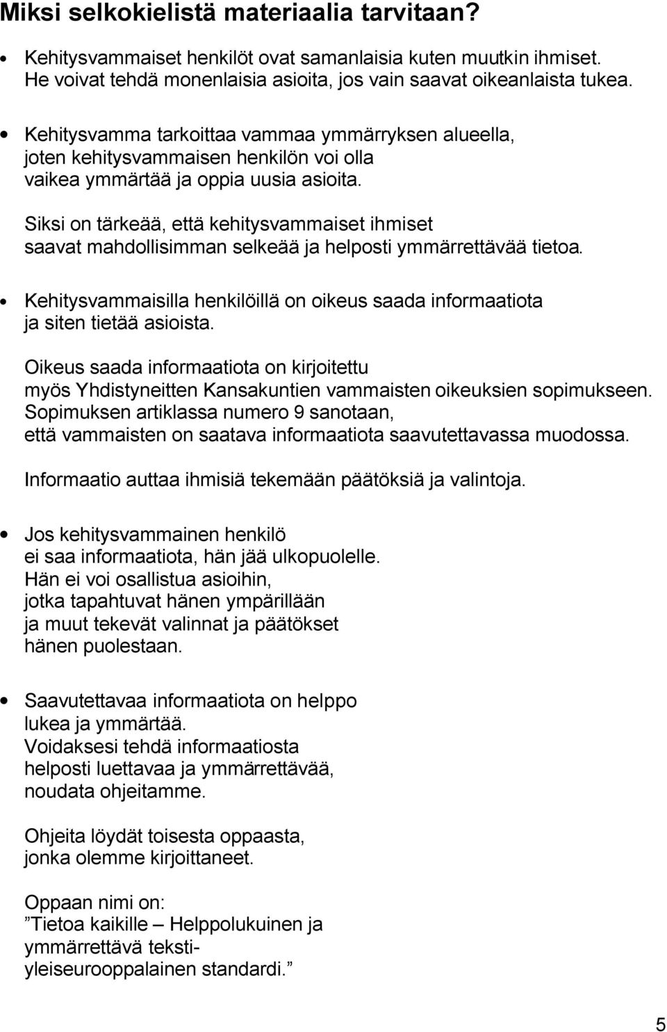 Siksi on tärkeää, että kehitysvammaiset ihmiset saavat mahdollisimman selkeää ja helposti ymmärrettävää tietoa. Kehitysvammaisilla henkilöillä on oikeus saada informaatiota ja siten tietää asioista.