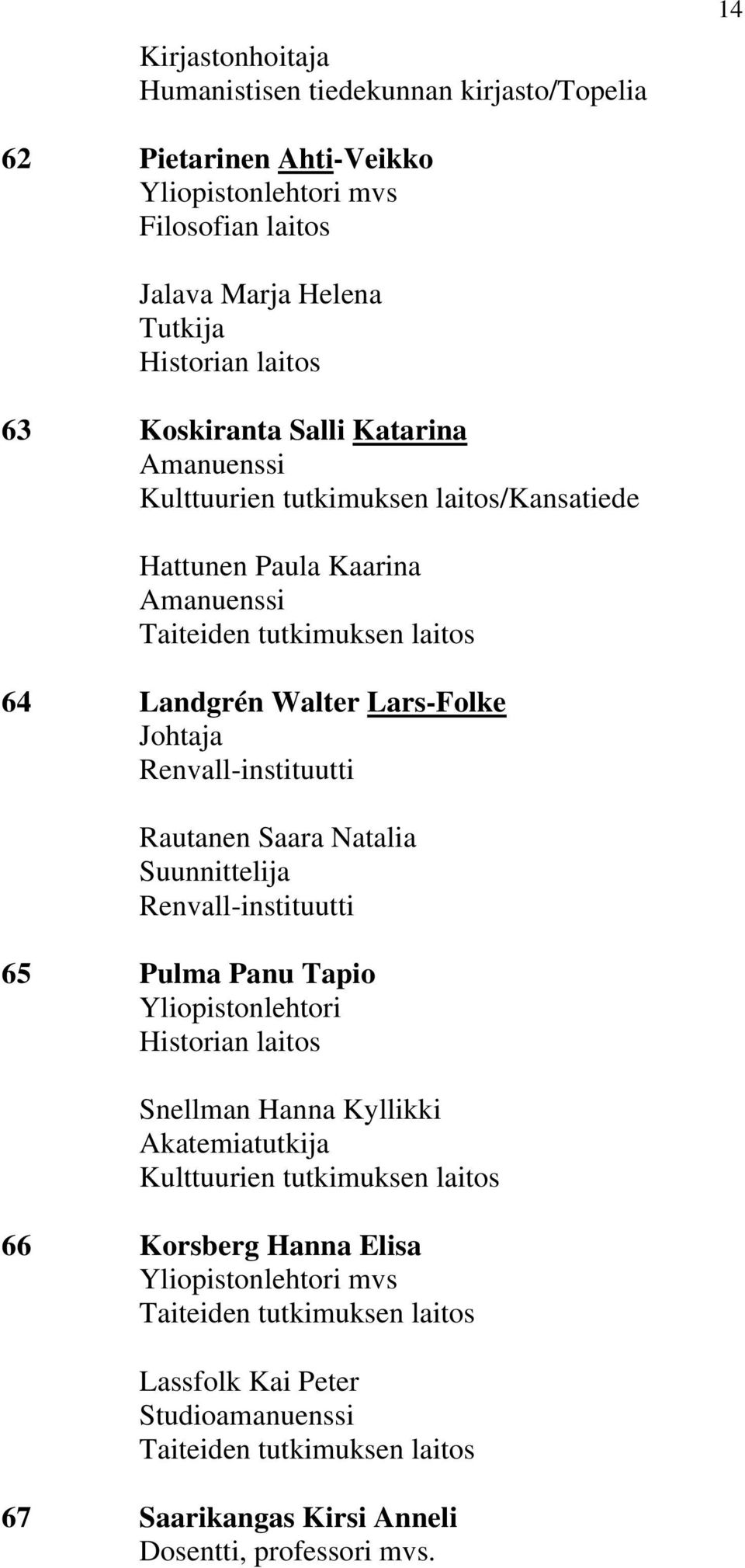 Rautanen Saara Natalia Suunnittelija Renvall-instituutti 65 Pulma Panu Tapio Historian laitos Snellman Hanna Kyllikki Akatemiatutkija Kulttuurien tutkimuksen laitos