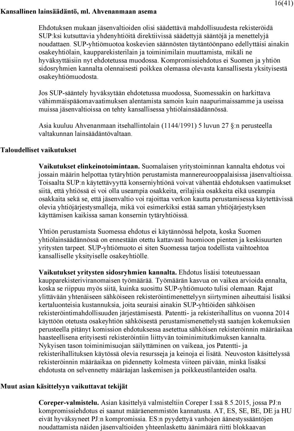 SUP-yhtiömuotoa koskevien säännösten täytäntöönpano edellyttäisi ainakin osakeyhtiölain, kaupparekisterilain ja toiminimilain muuttamista, mikäli ne hyväksyttäisiin nyt ehdotetussa muodossa.