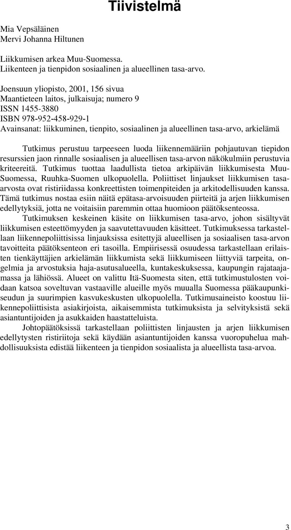 Tutkimus perustuu tarpeeseen luoda liikennemääriin pohjautuvan tiepidon resurssien jaon rinnalle sosiaalisen ja alueellisen tasa-arvon näkökulmiin perustuvia kriteereitä.