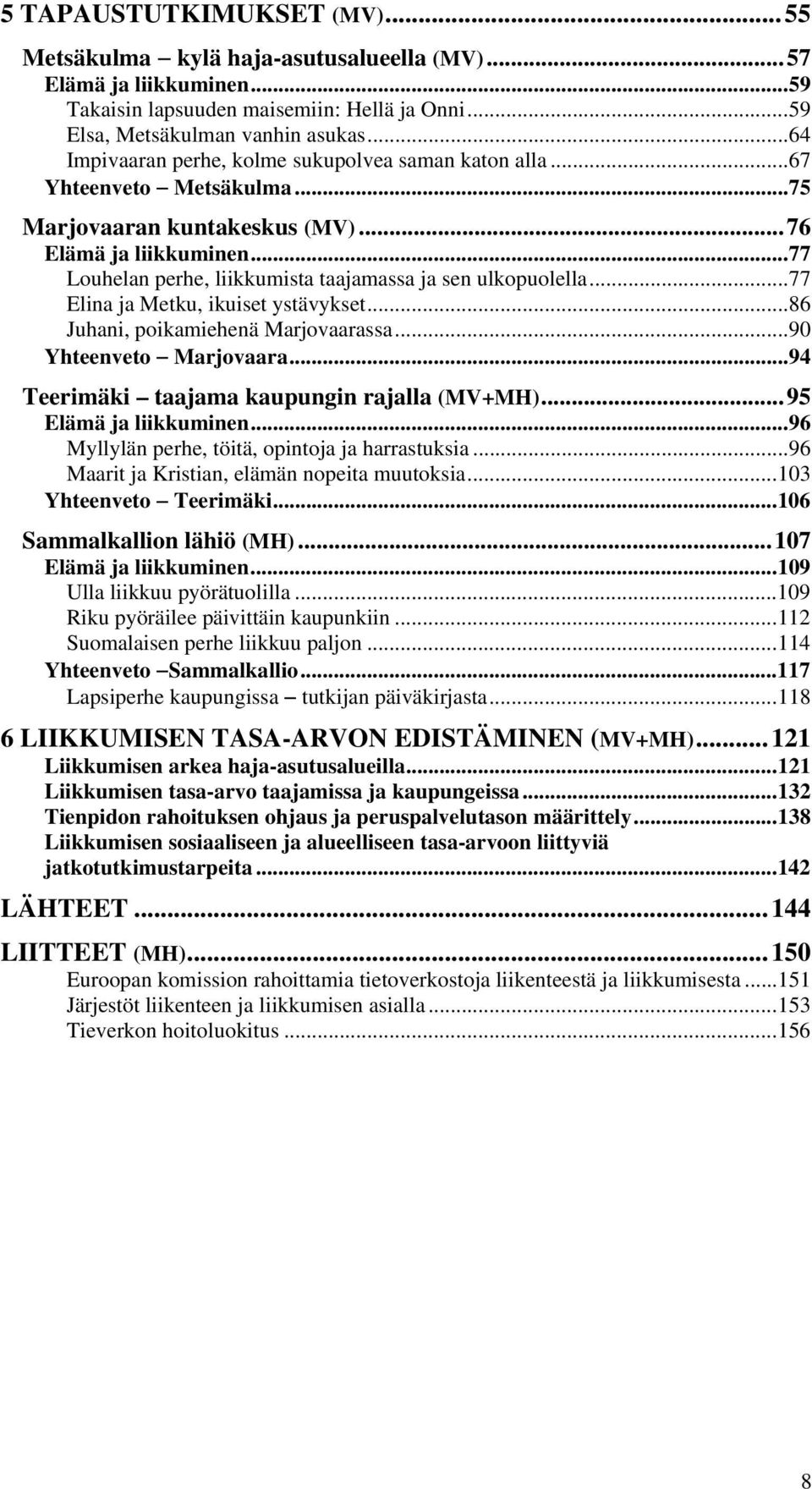 ..77 Louhelan perhe, liikkumista taajamassa ja sen ulkopuolella...77 Elina ja Metku, ikuiset ystävykset...86 Juhani, poikamiehenä Marjovaarassa...90 Yhteenveto Marjovaara.