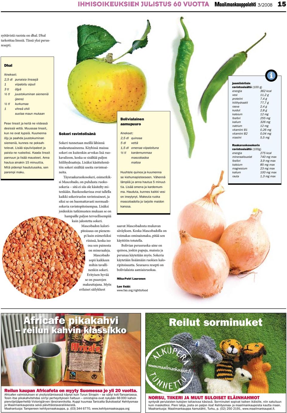 vettä. Muussaa linssit, kun ne ovat kypsiä. Kuumenna öljy ja paahda juustokuminan siemeniä, kunnes ne poksahtelevat. Lisää sipuliviipaleet ja paista ne ruskeiksi.