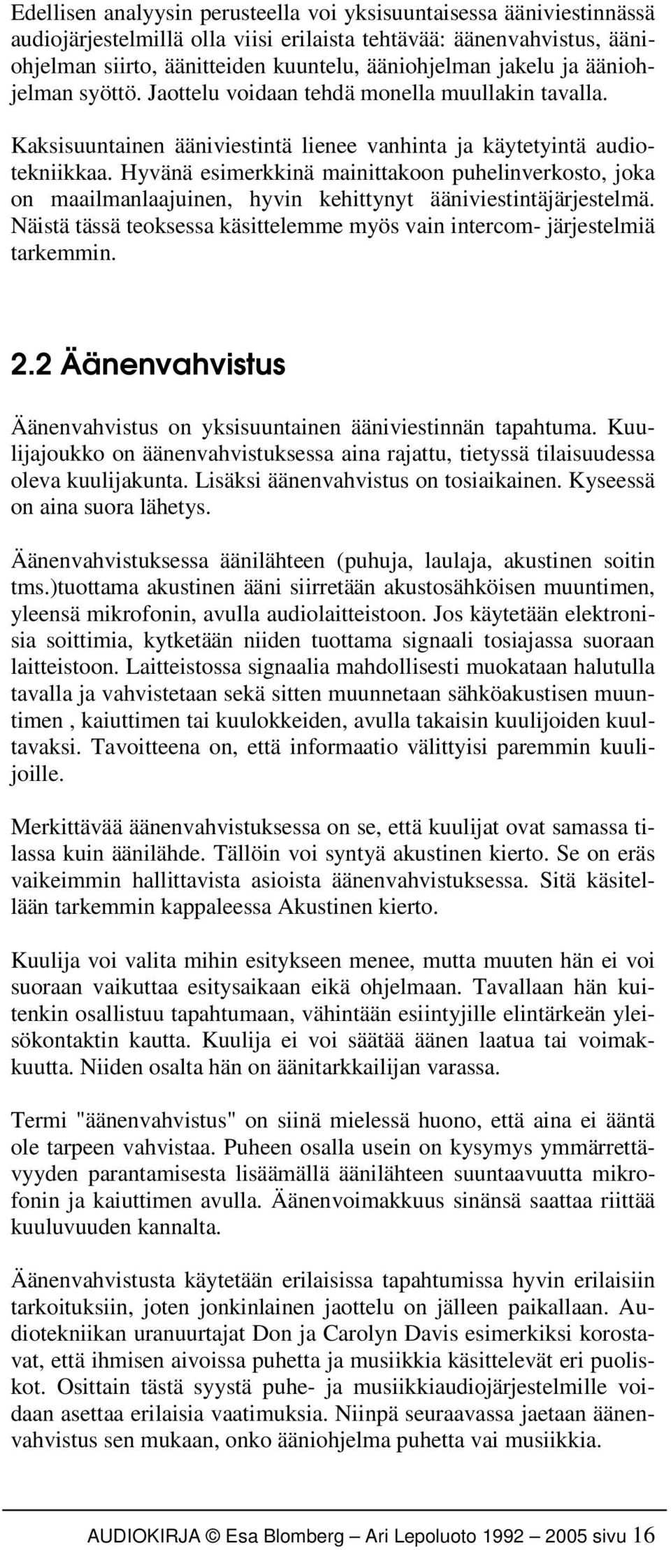 Hyvänä esimerkkinä mainittakoon puhelinverkosto, joka on maailmanlaajuinen, hyvin kehittynyt ääniviestintäjärjestelmä. Näistä tässä teoksessa käsittelemme myös vain intercom- järjestelmiä tarkemmin.