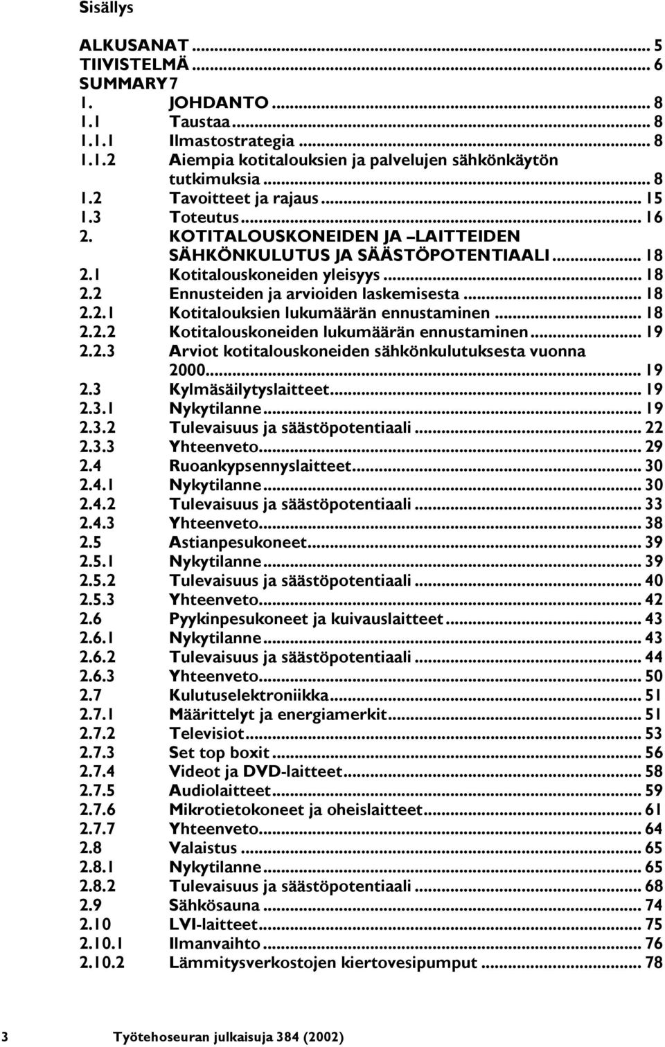 .. 18 2.2.2 Kotitalouskoneiden lukumäärän ennustaminen... 19 2.2.3 Arviot kotitalouskoneiden sähkönkulutuksesta vuonna 2000... 19 2.3 Kylmäsäilytyslaitteet... 19 2.3.1 Nykytilanne... 19 2.3.2 Tulevaisuus ja säästöpotentiaali.