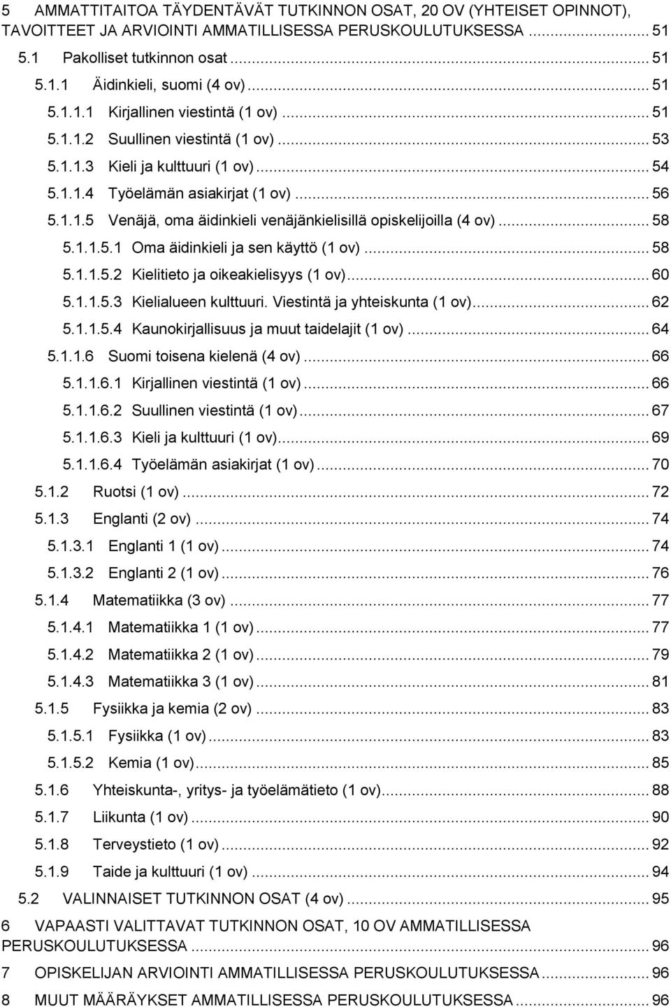 .. 58 5.1.1.5.1 Oma äidinkieli ja sen käyttö (1 ov)... 58 5.1.1.5.2 Kielitieto ja oikeakielisyys (1 ov)... 60 5.1.1.5.3 Kielialueen kulttuuri. Viestintä ja yhteiskunta (1 ov)... 62 5.1.1.5.4 Kaunokirjallisuus ja muut taidelajit (1 ov).