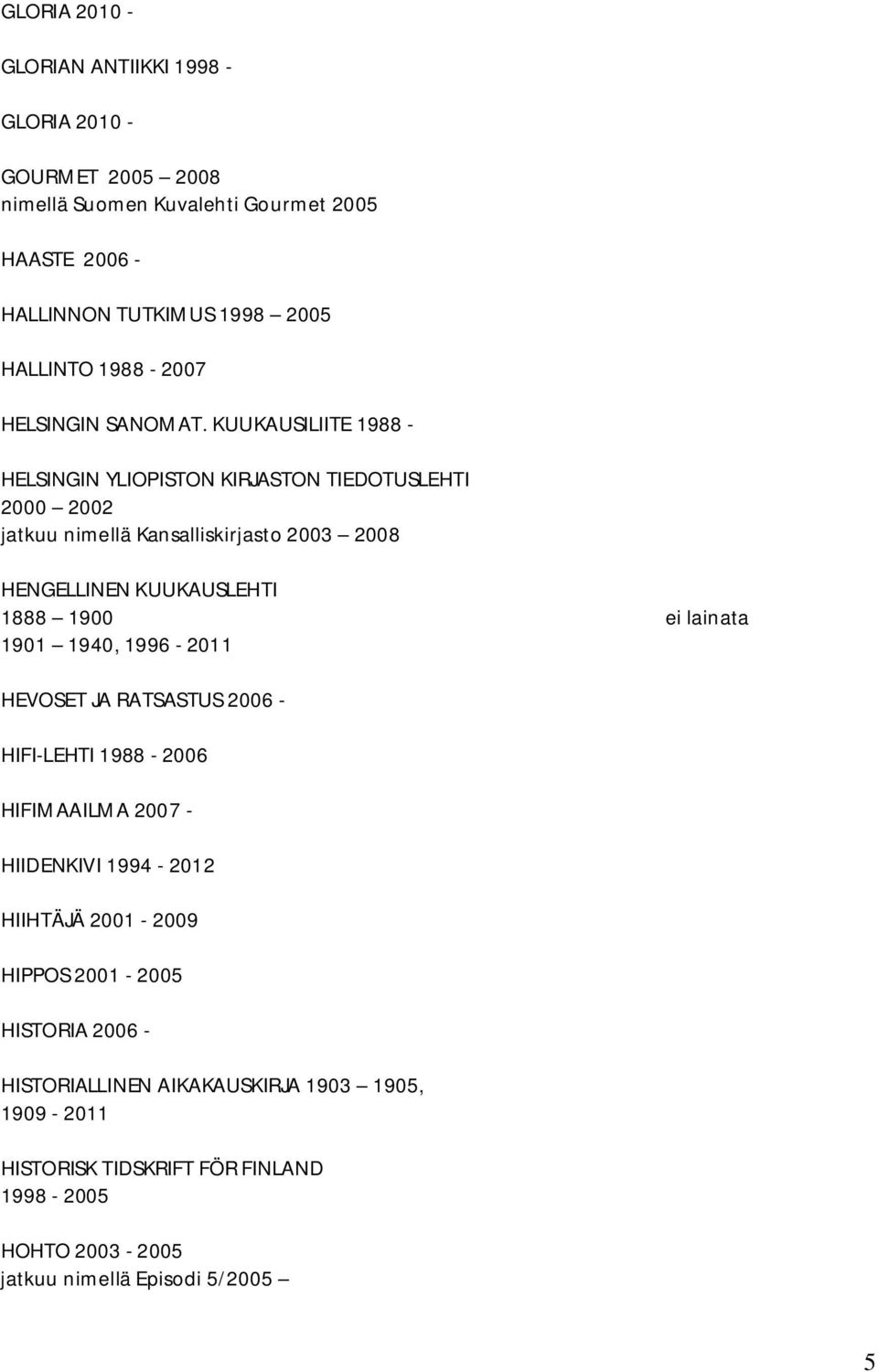 KUUKAUSILIITE 1988 - HELSINGIN YLIOPISTON KIRJASTON TIEDOTUSLEHTI 2000 2002 jatkuu nimellä Kansalliskirjasto 2003 2008 HENGELLINEN KUUKAUSLEHTI 1888 1900 1901