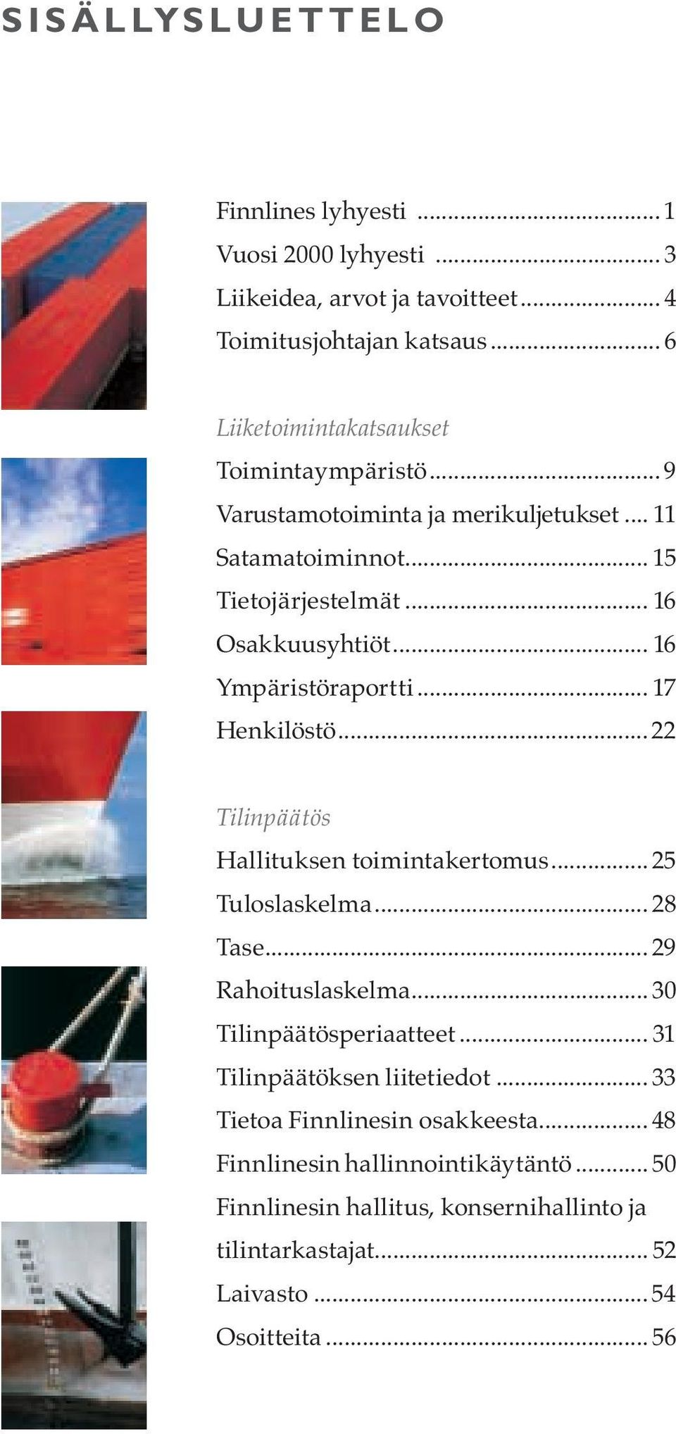 .. 16 Ympäristöraportti... 17 Henkilöstö... 22 Tilinpäätös Hallituksen toimintakertomus... 25 Tuloslaskelma... 28 Tase... 29 Rahoituslaskelma.