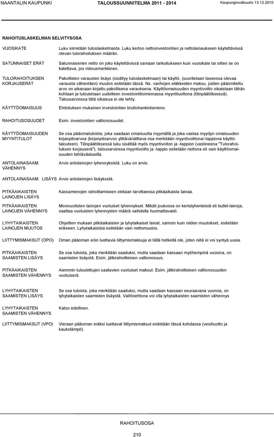 Satunnaiserien netto on joko käytettävissä samaan tarkoitukseen kuin vuosikate tai sitten se on katettava, jos miinusmerkkinen.