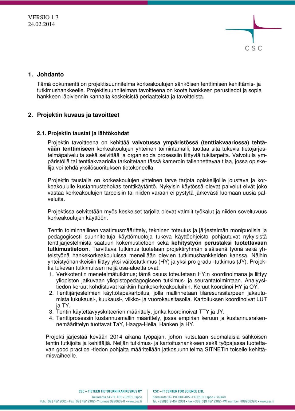 Projektin taustat ja lähtökohdat Projektin tavoitteena on kehittää valvotussa ympäristössä (tenttiakvaariossa) tehtävään tenttimiseen korkeakoulujen yhteinen toimintamalli, tuottaa sitä tukevia