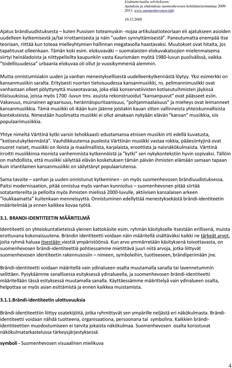 elokuvaväki suomalaisten elokuvakatsojien mielenmaisema siirtyi heinäladoista ja niittypelloilta kaupunkiin vasta Kaurismäen myötä 1980-luvun puolivälissä, vaikka todellisuudessa urbaania elokuvaa