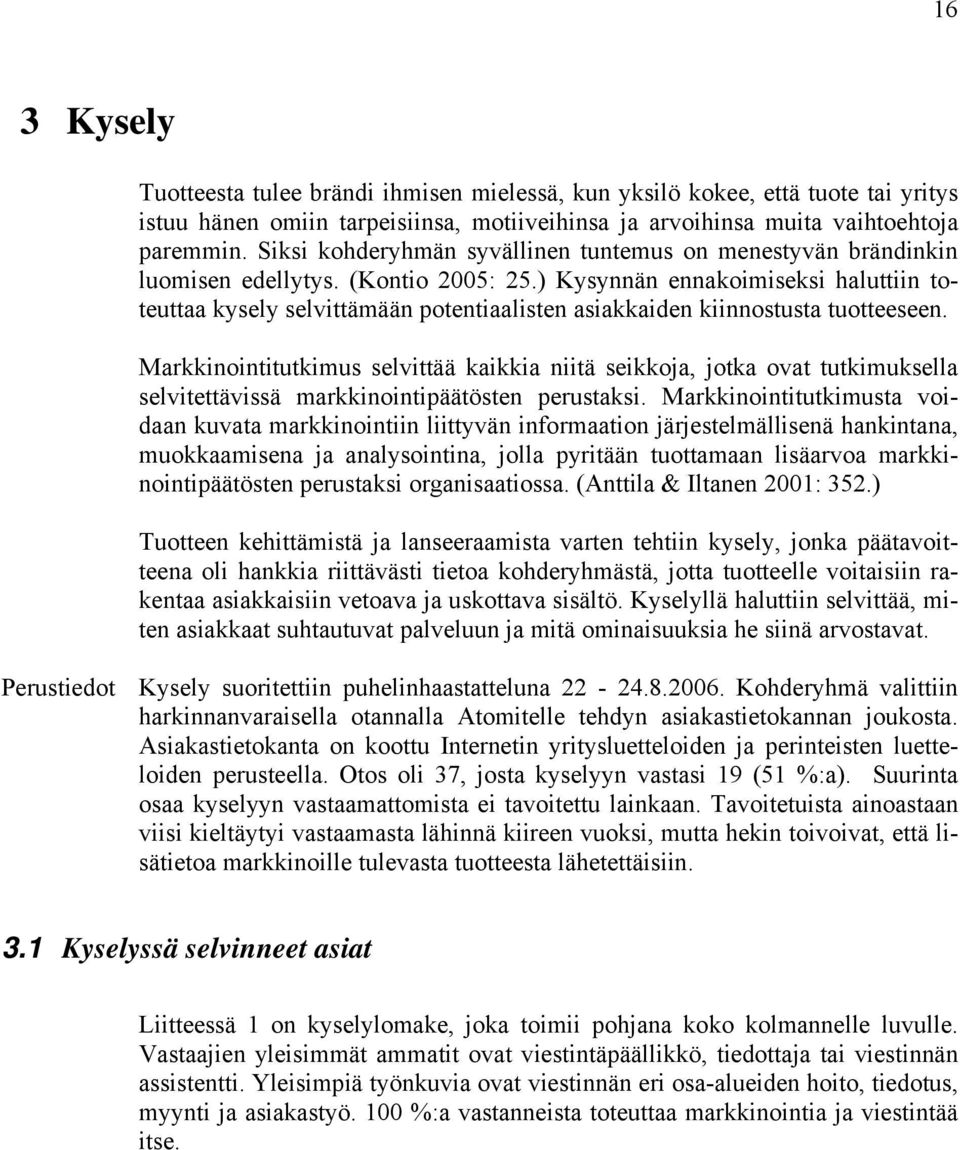 ) Kysynnän ennakoimiseksi haluttiin toteuttaa kysely selvittämään potentiaalisten asiakkaiden kiinnostusta tuotteeseen.