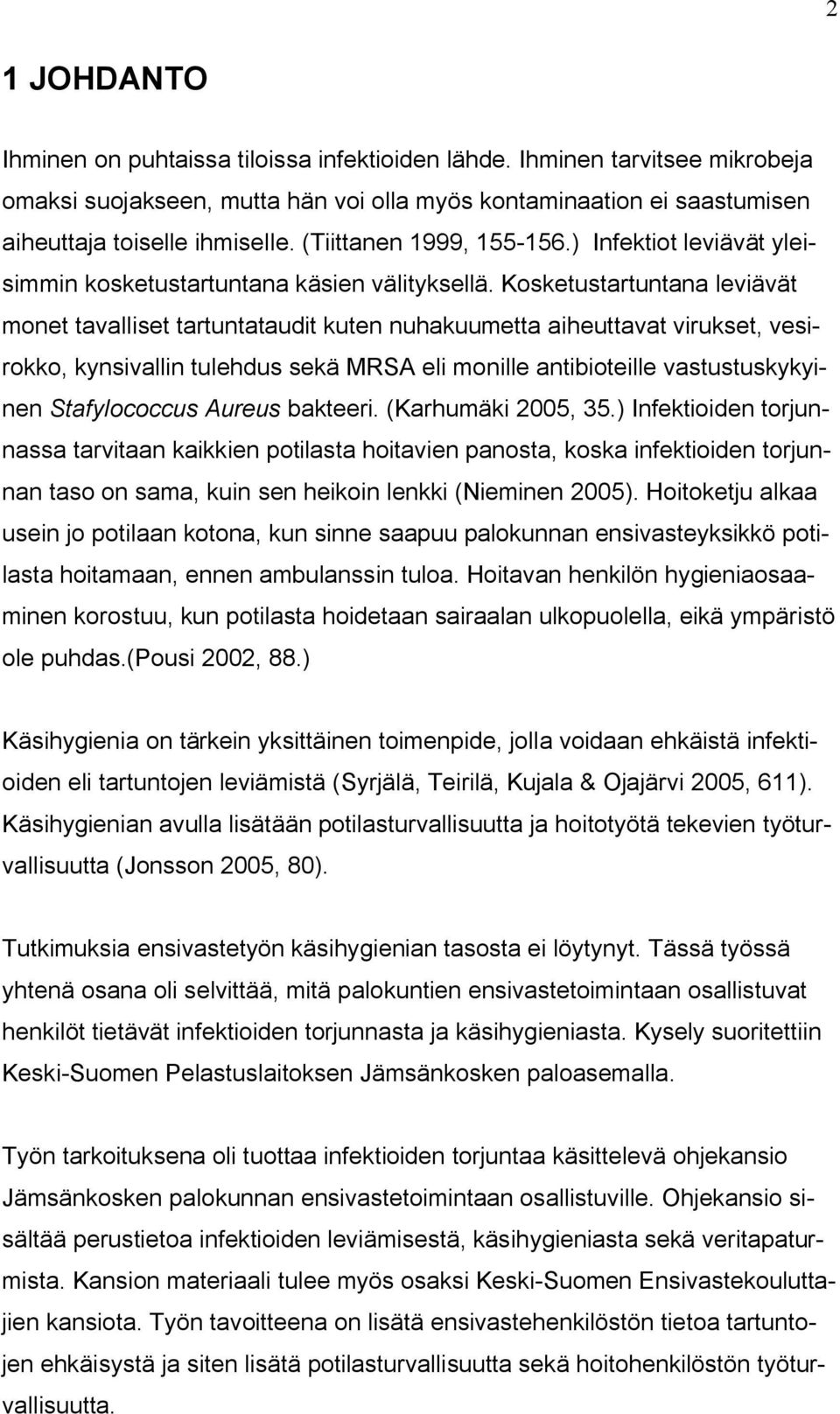 Kosketustartuntana leviävät monet tavalliset tartuntataudit kuten nuhakuumetta aiheuttavat virukset, vesirokko, kynsivallin tulehdus sekä MRSA eli monille antibioteille vastustuskykyinen