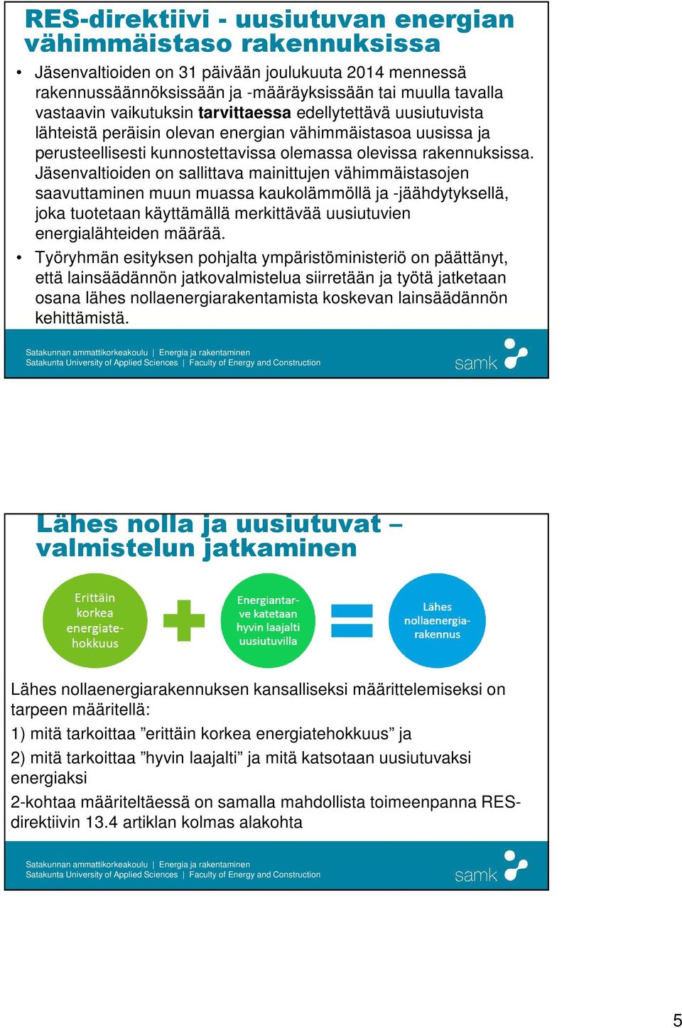 Jäsenvaltioiden on sallittava mainittujen vähimmäistasojen saavuttaminen muun muassa kaukolämmöllä ja -jäähdytyksellä, joka tuotetaan käyttämällä merkittävää uusiutuvien energialähteiden määrää.