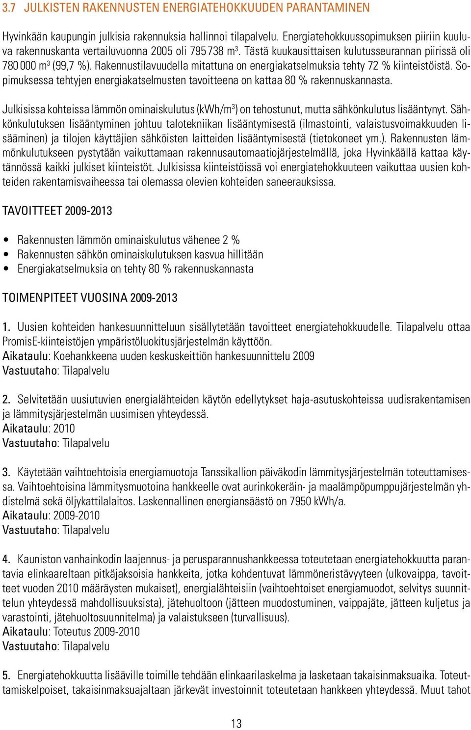 Rakennustilavuudella mitattuna on energiakatselmuksia tehty 72 % kiinteistöistä. Sopimuksessa tehtyjen energiakatselmusten tavoitteena on kattaa 80 % rakennuskannasta.