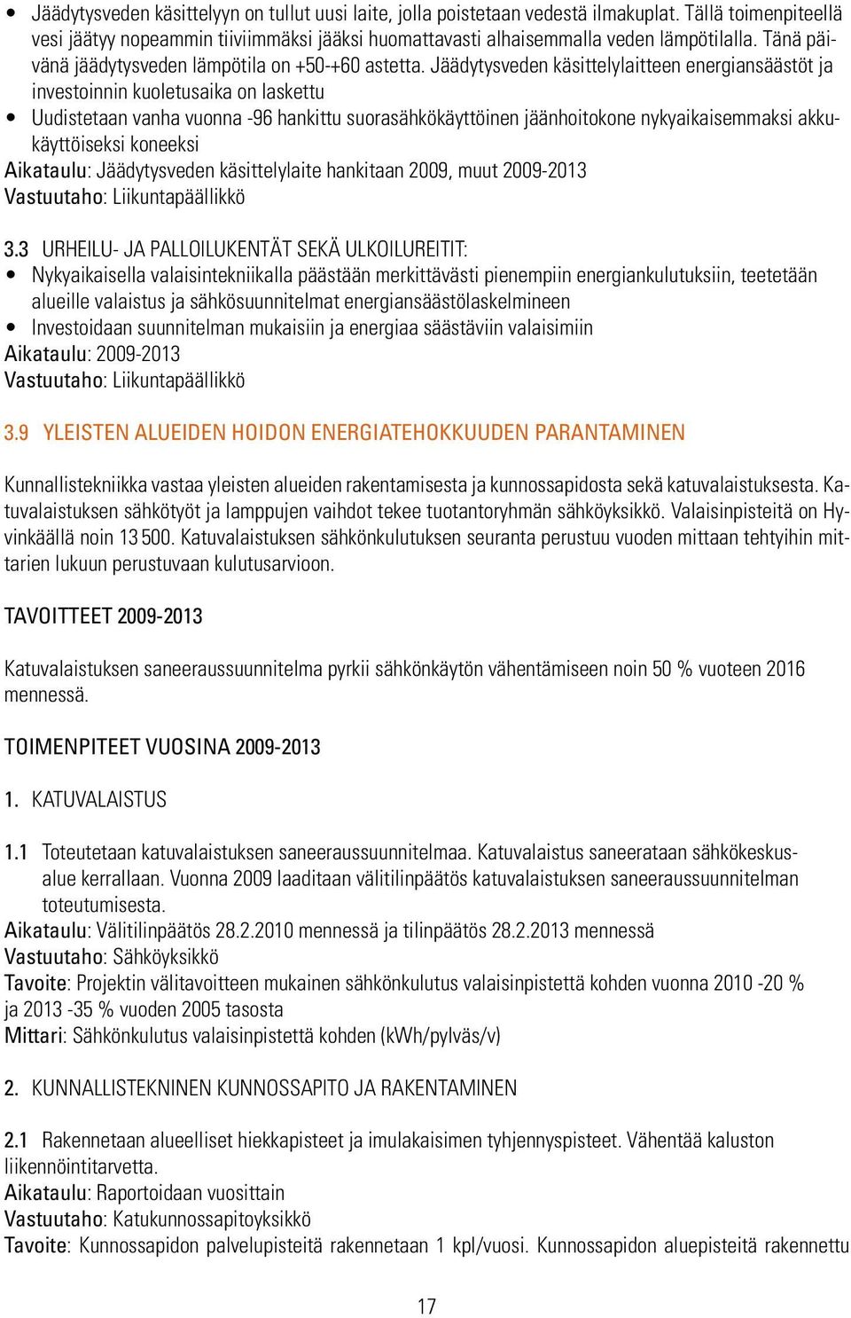 Jäädytysveden käsittelylaitteen energiansäästöt ja investoinnin kuoletusaika on laskettu Uudistetaan vanha vuonna -96 hankittu suorasähkökäyttöinen jäänhoitokone nykyaikaisemmaksi akkukäyttöiseksi