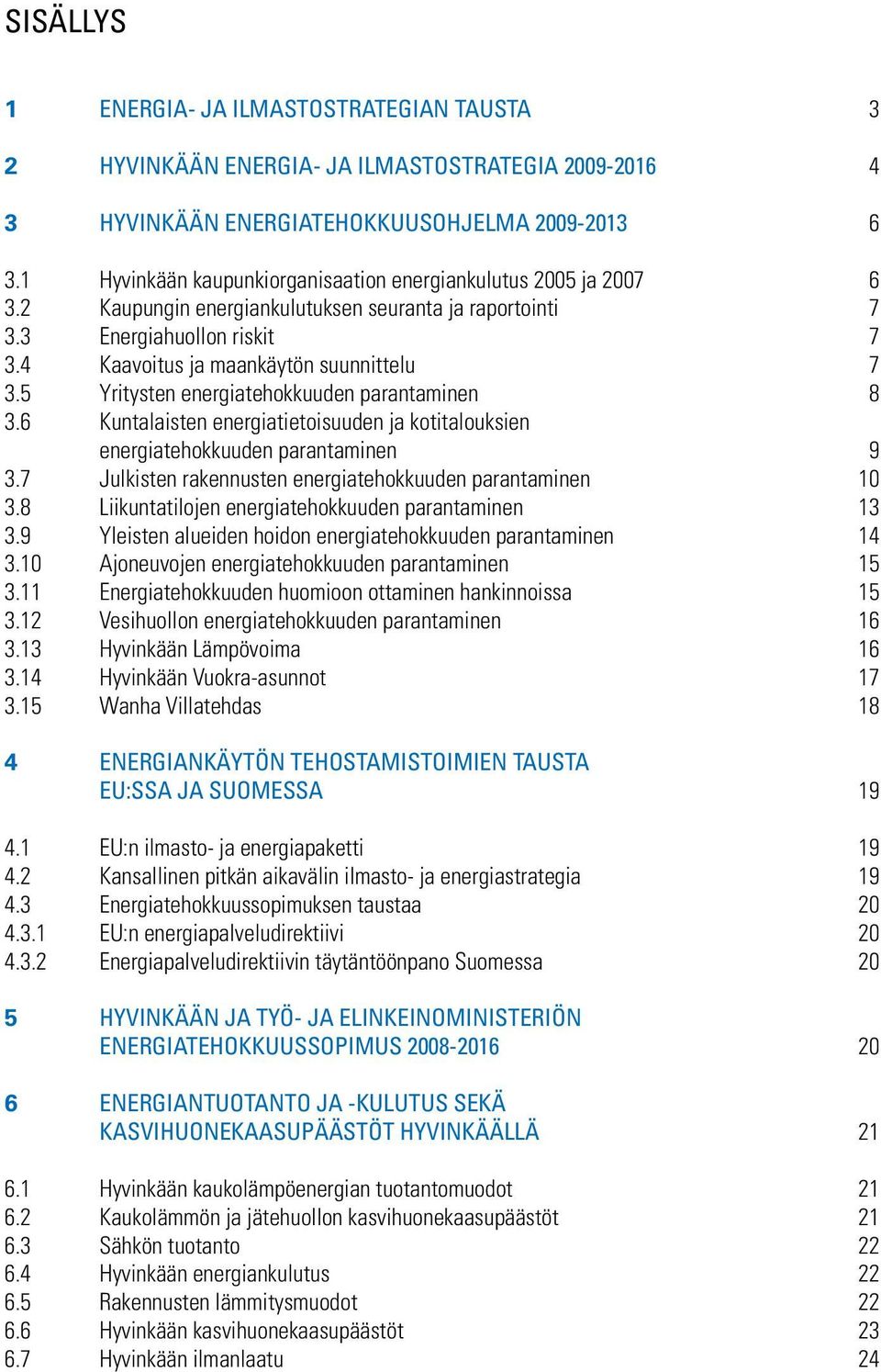 5 Yritysten energiatehokkuuden parantaminen 8 3.6 Kuntalaisten energiatietoisuuden ja kotitalouksien energiatehokkuuden parantaminen 9 3.7 Julkisten rakennusten energiatehokkuuden parantaminen 10 3.