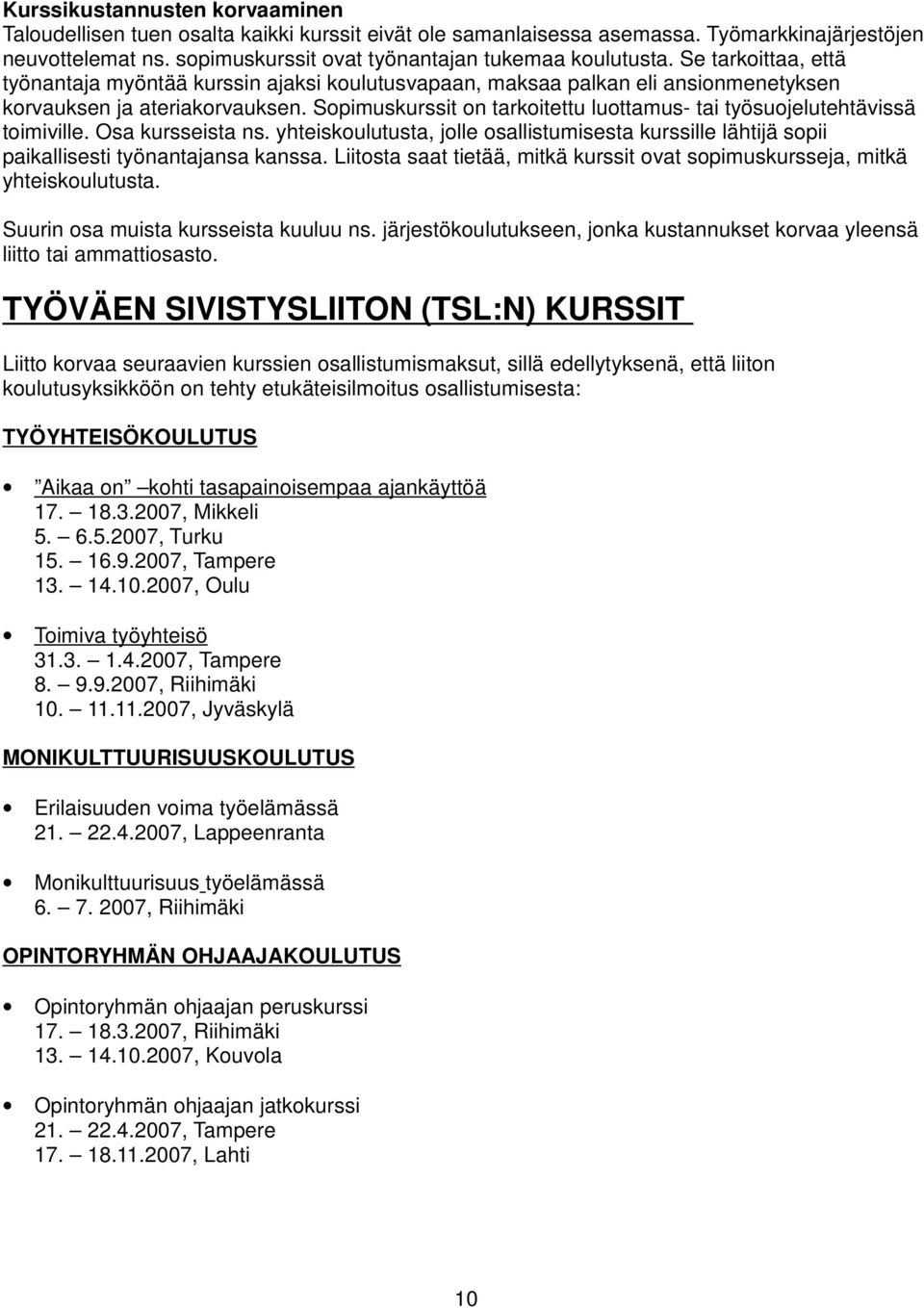 Sopimuskurssit on tarkoitettu luottamus- tai työsuojelutehtävissä toimiville. Osa kursseista ns. yhteiskoulutusta, jolle osallistumisesta kurssille lähtijä sopii paikallisesti työnantajansa kanssa.