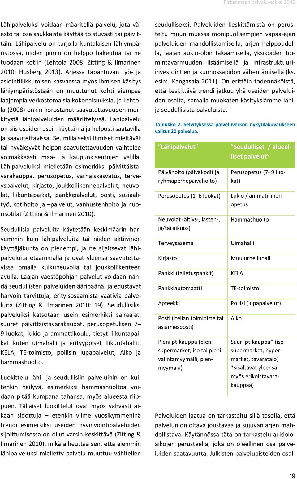 Arjessa tapahtuvan työ- ja asiointiliikkumisen kasvaessa myös ihmisen käsitys lähiympäristöstään on muuttunut kohti aiempaa laajempia verkostomaisia kokonaisuuksia, ja Lehtola (2008) onkin korostanut