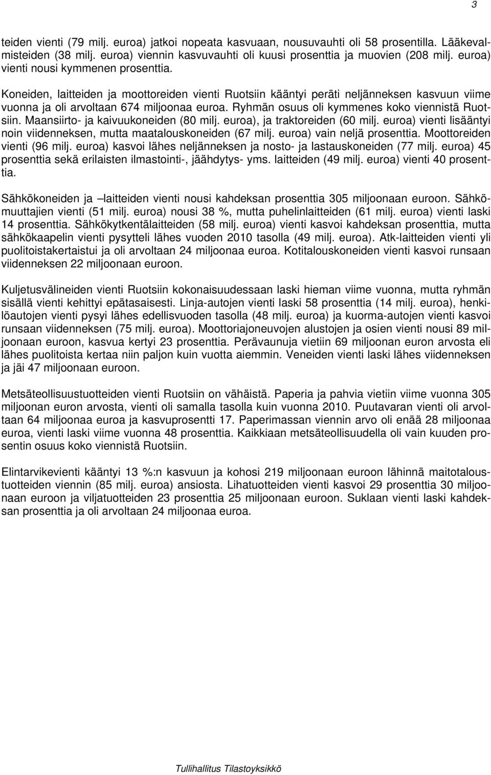 Ryhmän osuus oli kymmenes koko viennistä Ruotsiin. Maansiirto- ja kaivuukoneiden (80 milj. euroa), ja traktoreiden (60 milj.