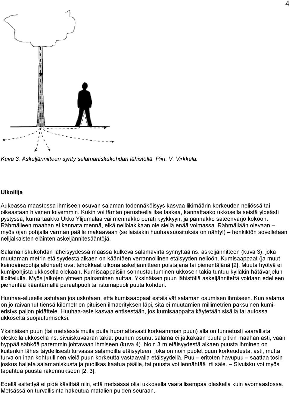 Kukin voi tämän perusteella itse laskea, kannattaako ukkosella seistä ylpeästi pystyssä, kumartaakko Ukko Ylijumalaa vai mennäkkö peräti kyykkyyn, ja pannakko sateenvarjo kokoon.