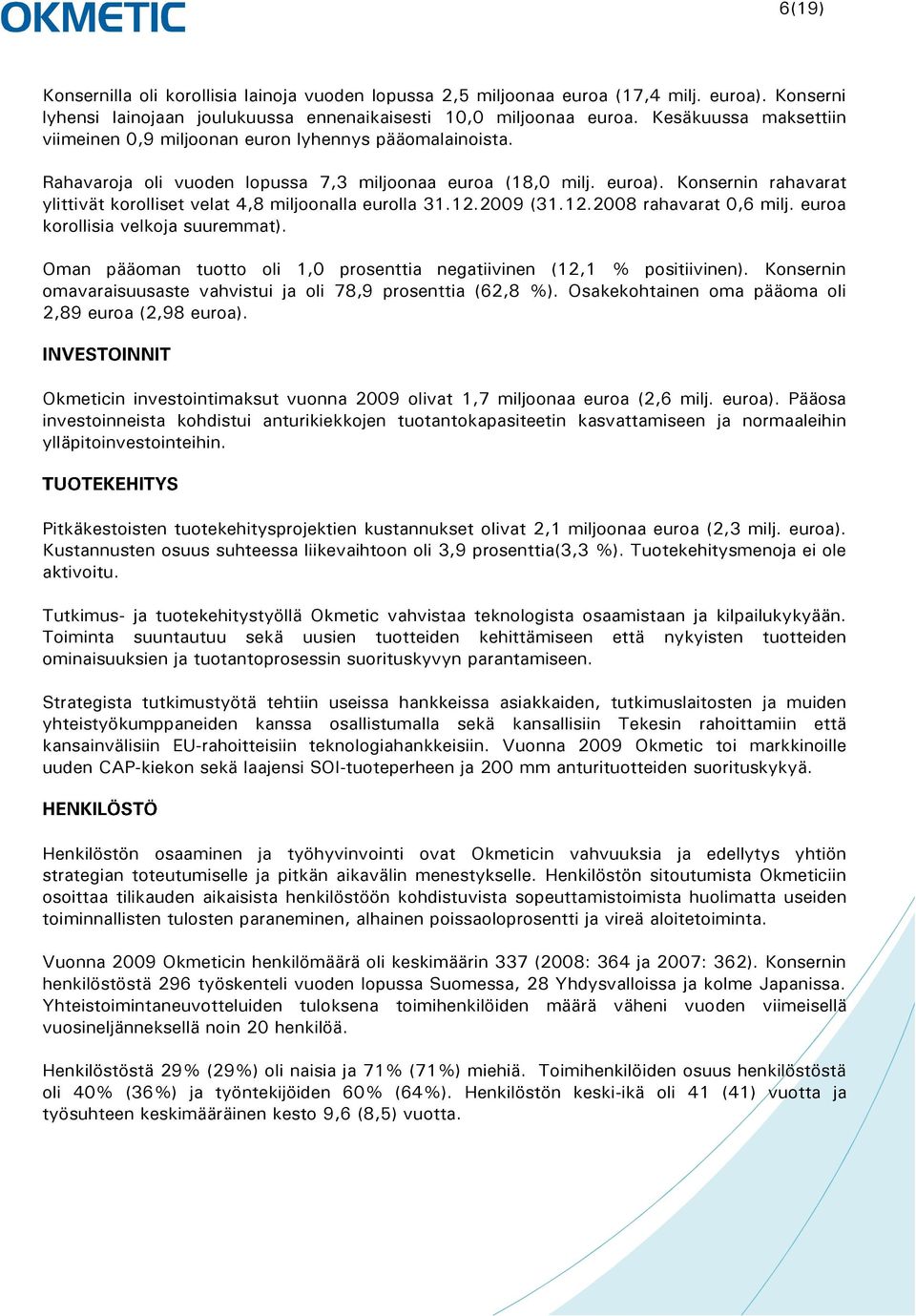 Konsernin rahavarat ylittivät korolliset velat 4,8 miljoonalla eurolla 31.12.2009 (31.12.2008 rahavarat 0,6 milj. euroa korollisia velkoja suuremmat).