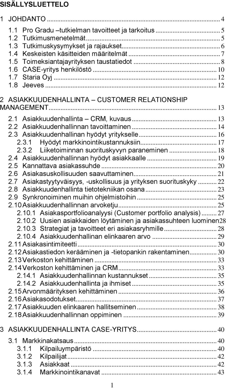 1 Asiakkuudenhallinta CRM, kuvaus... 13 2.2 Asiakkuudenhallinnan tavoittaminen... 14 2.3 Asiakkuudenhallinan hyödyt yritykselle... 16 2.3.1 Hyödyt markkinointikustannuksiin... 17 2.3.2 Liiketoiminnan suorituskyvyn paraneminen.