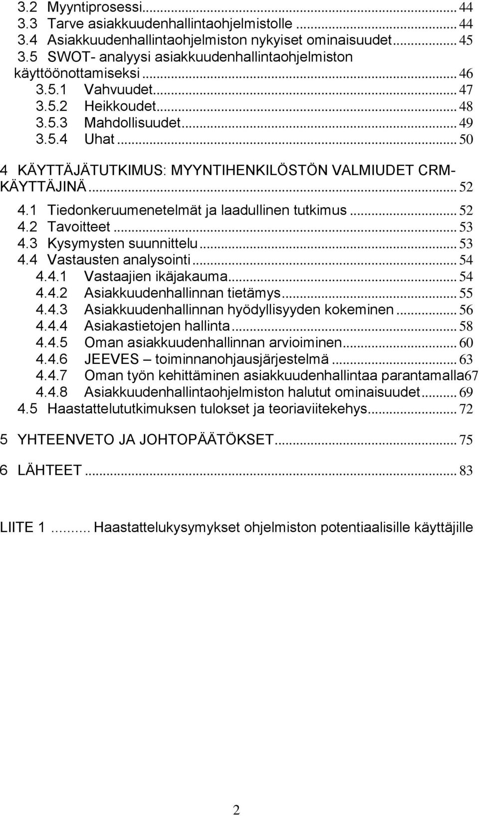 .. 50 4 KÄYTTÄJÄTUTKIMUS: MYYNTIHENKILÖSTÖN VALMIUDET CRM- KÄYTTÄJINÄ... 52 4.1 Tiedonkeruumenetelmät ja laadullinen tutkimus... 52 4.2 Tavoitteet... 53 4.3 Kysymysten suunnittelu... 53 4.4 Vastausten analysointi.