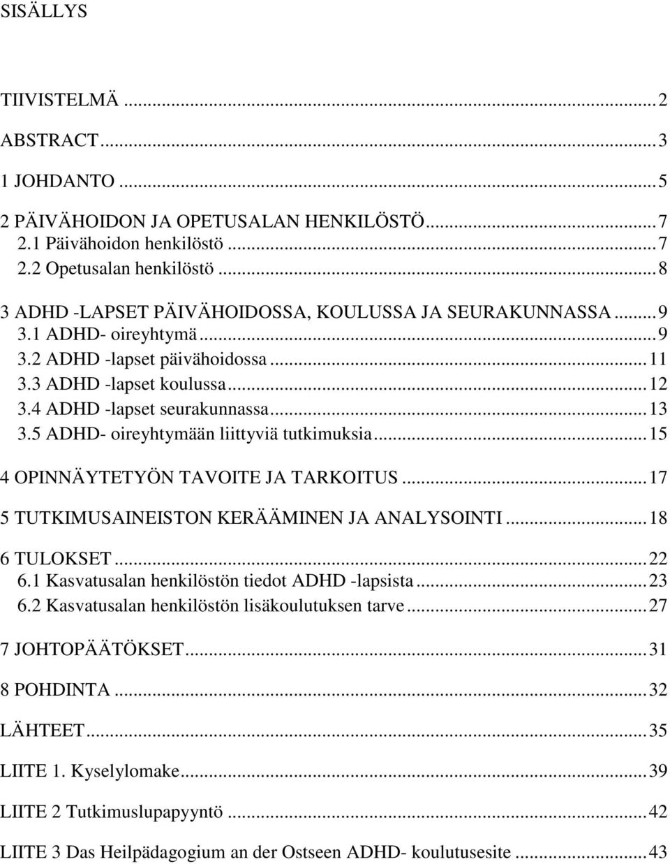 5 ADHD- oireyhtymään liittyviä tutkimuksia...15 4 OPINNÄYTETYÖN TAVOITE JA TARKOITUS...17 5 TUTKIMUSAINEISTON KERÄÄMINEN JA ANALYSOINTI...18 6 TULOKSET...22 6.