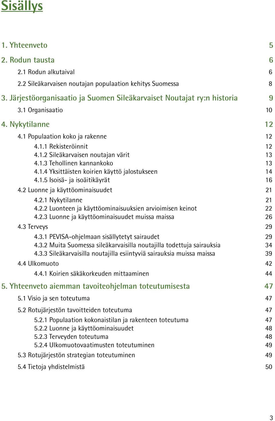 1.3 Tehollinen kannankoko 13 4.1.4 Yksittäisten koirien käyttö jalostukseen 14 4.1.5 Isoisä- ja isoäitikäyrät 16 4.2 Luonne ja käyttöominaisuudet 21 4.2.1 Nykytilanne 21 4.2.2 Luonteen ja käyttöominaisuuksien arvioimisen keinot 22 4.