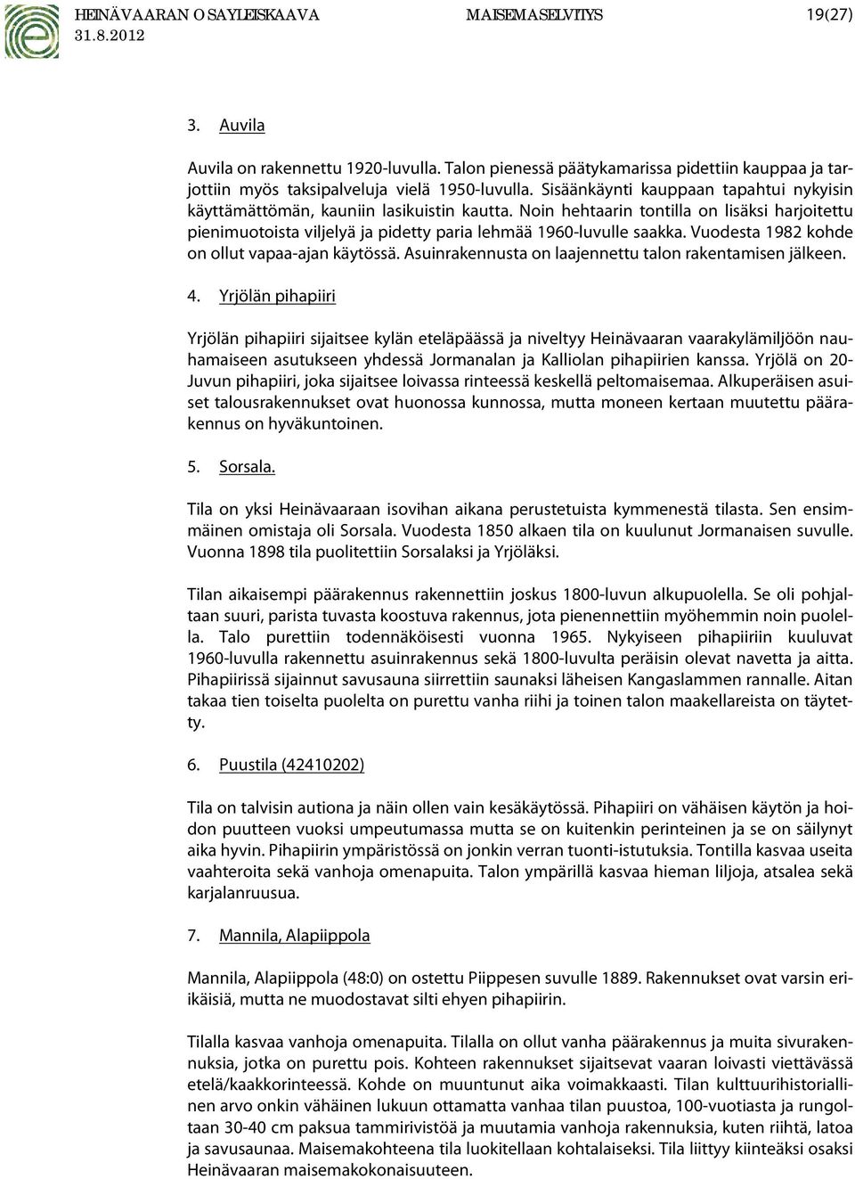 Vuodesta 1982 kohde on ollut vapaa-ajan käytössä. Asuinrakennusta on laajennettu talon rakentamisen jälkeen. 4.