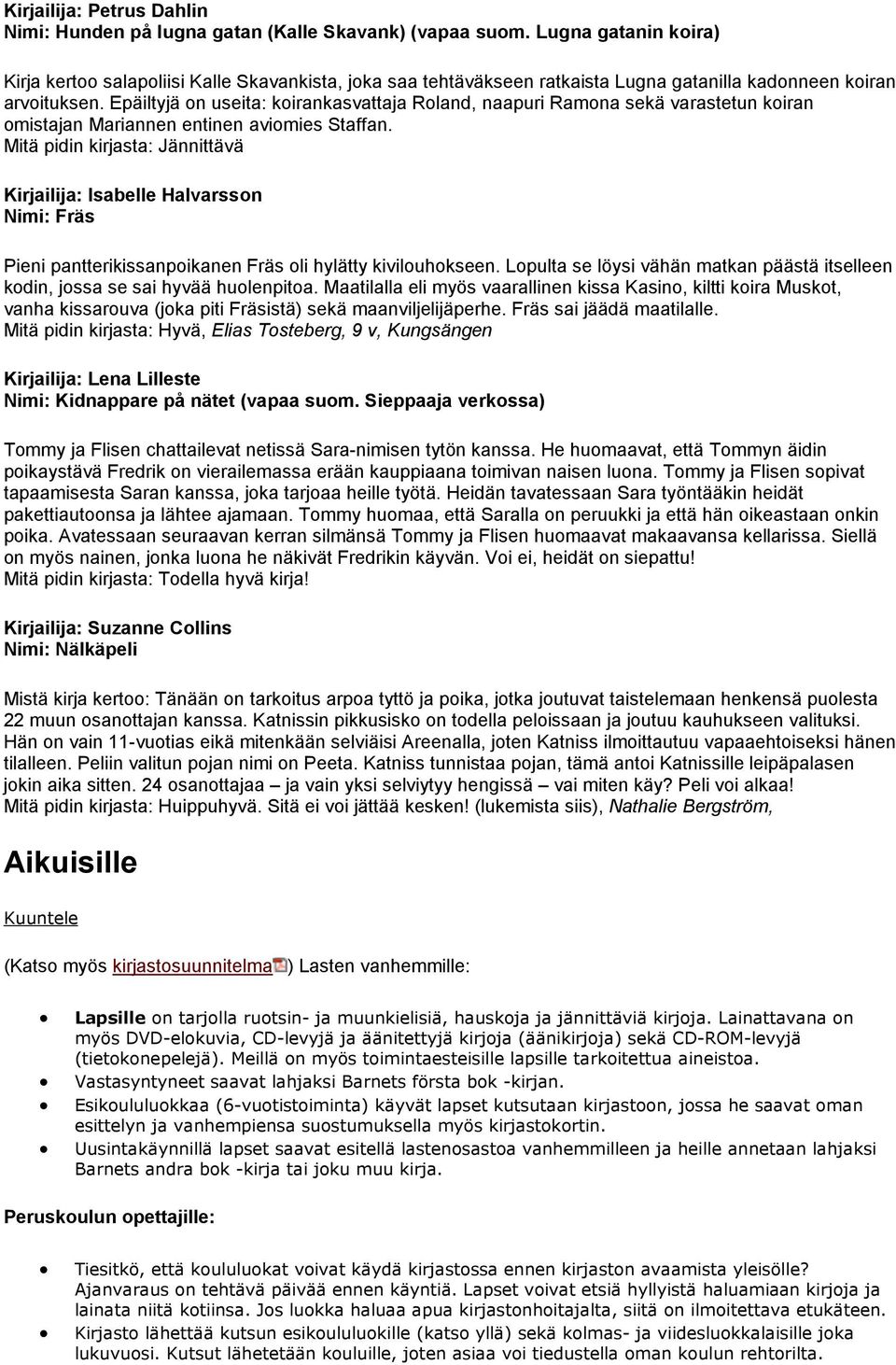 Epäiltyjä on useita: koirankasvattaja Roland, naapuri Ramona sekä varastetun koiran omistajan Mariannen entinen aviomies Staffan.