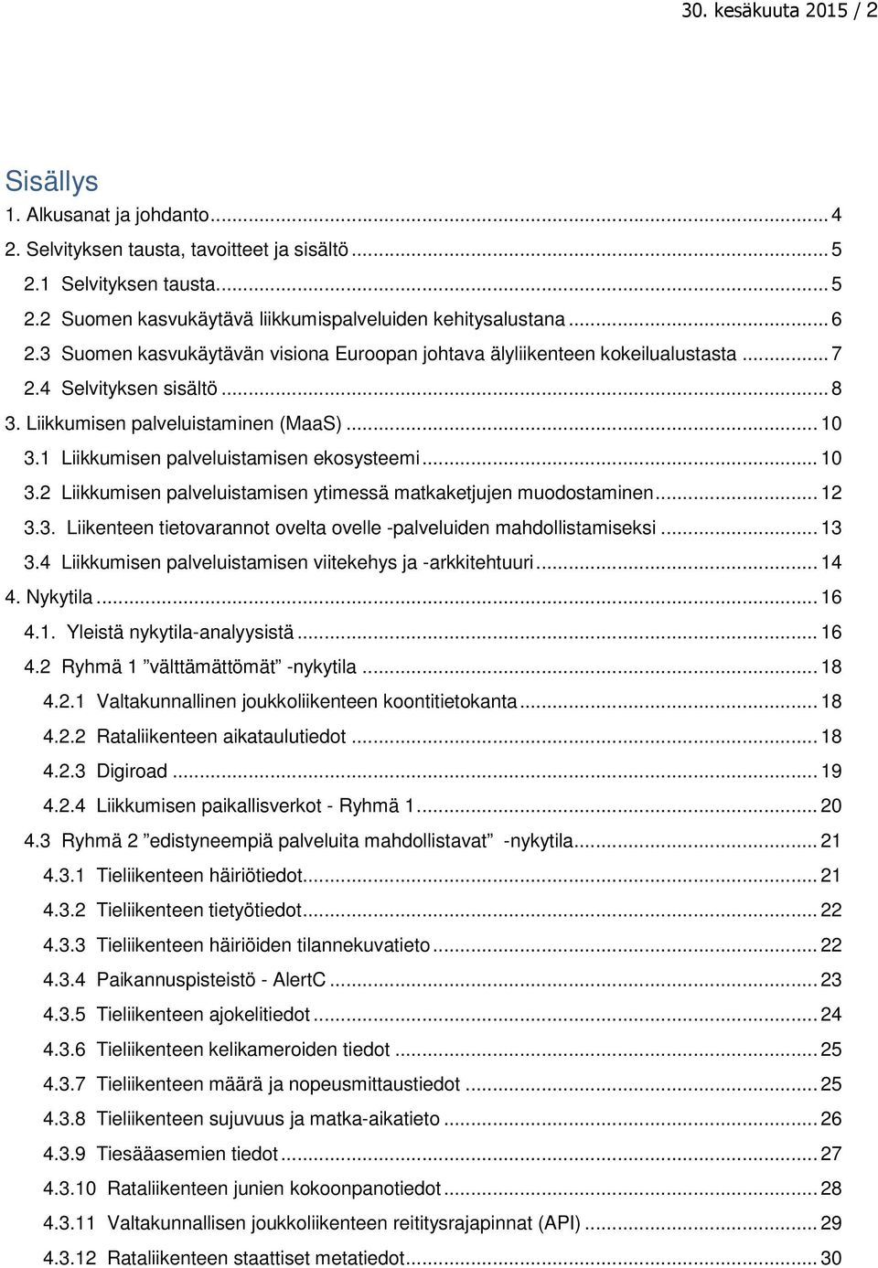 1 Liikkumisen palveluistamisen ekosysteemi... 10 3.2 Liikkumisen palveluistamisen ytimessä matkaketjujen muodostaminen... 12 3.3. Liikenteen tietovarannot ovelta ovelle -palveluiden mahdollistamiseksi.