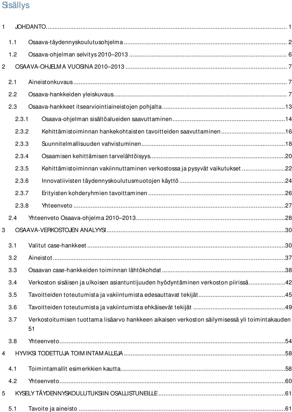 ..18 2.3.4 Osaamisen kehittämisen tarvelähtöisyys...20 2.3.5 Kehittämistoiminnan vakiinnuttaminen verkostossa ja pysyvät vaikutukset...22 2.3.6 Innovatiivisten täydennyskoulutusmuotojen käyttö...24 2.