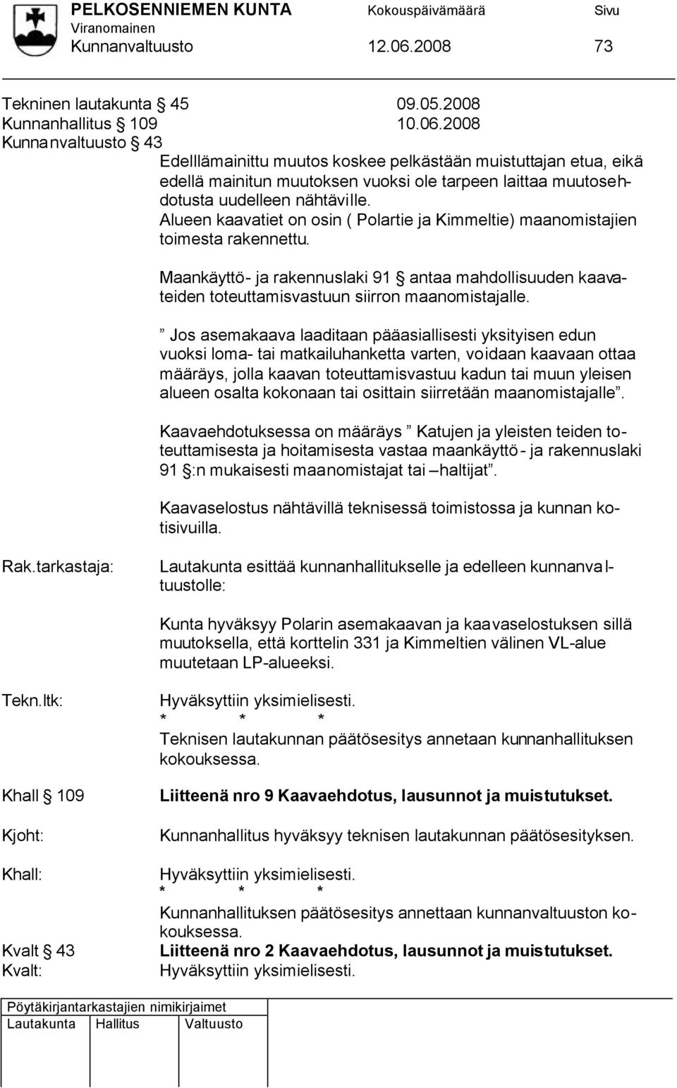 2008 Kunnanvaltuusto 43 Edelllämainittu muutos koskee pelkästään muistuttajan etua, eikä edellä mainitun muutoksen vuoksi ole tarpeen laittaa muutosehdotusta uudelleen nähtäville.