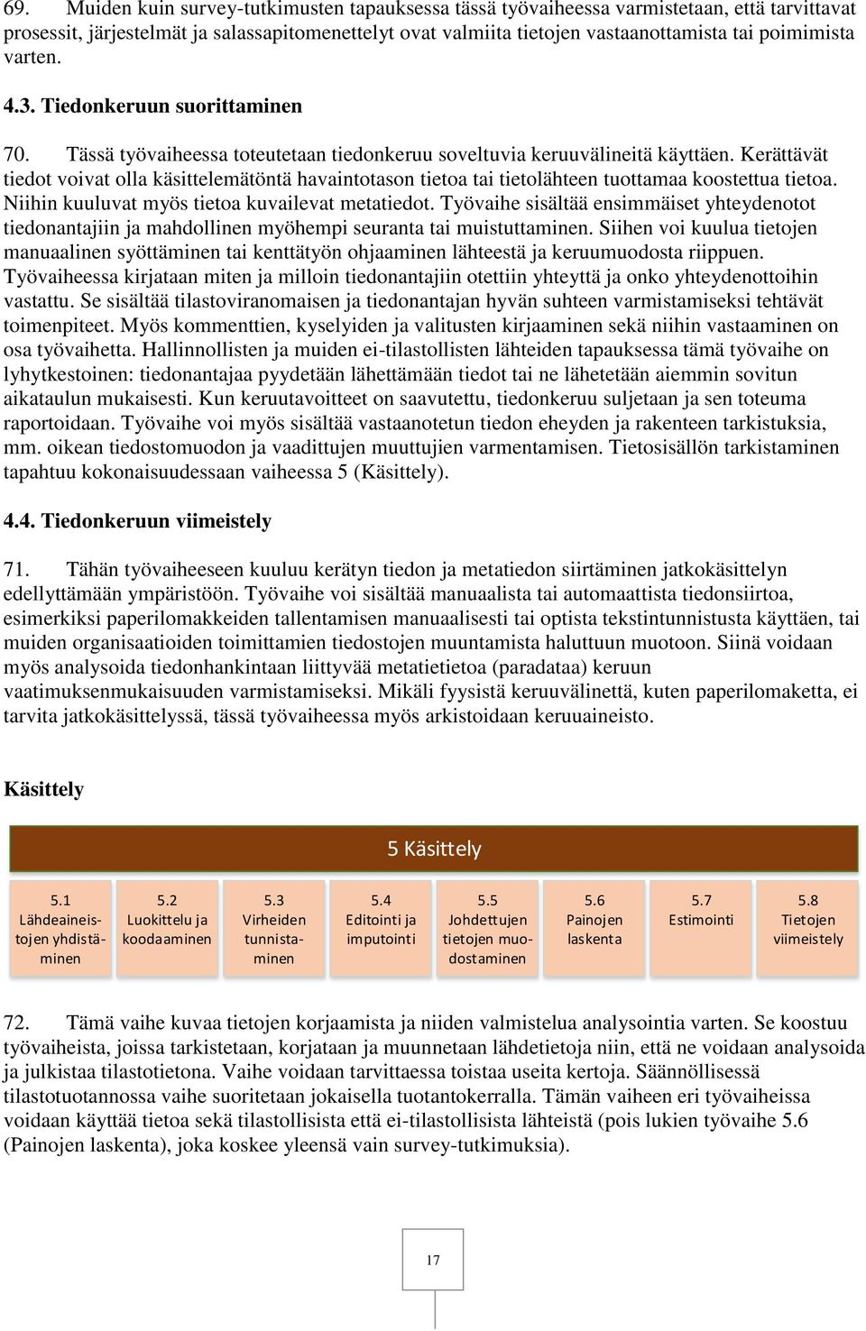 Kerättävät tiedot voivat olla käsittelemätöntä havaintotason tietoa tai tietolähteen tuottamaa koostettua tietoa. Niihin kuuluvat myös tietoa kuvailevat metatiedot.